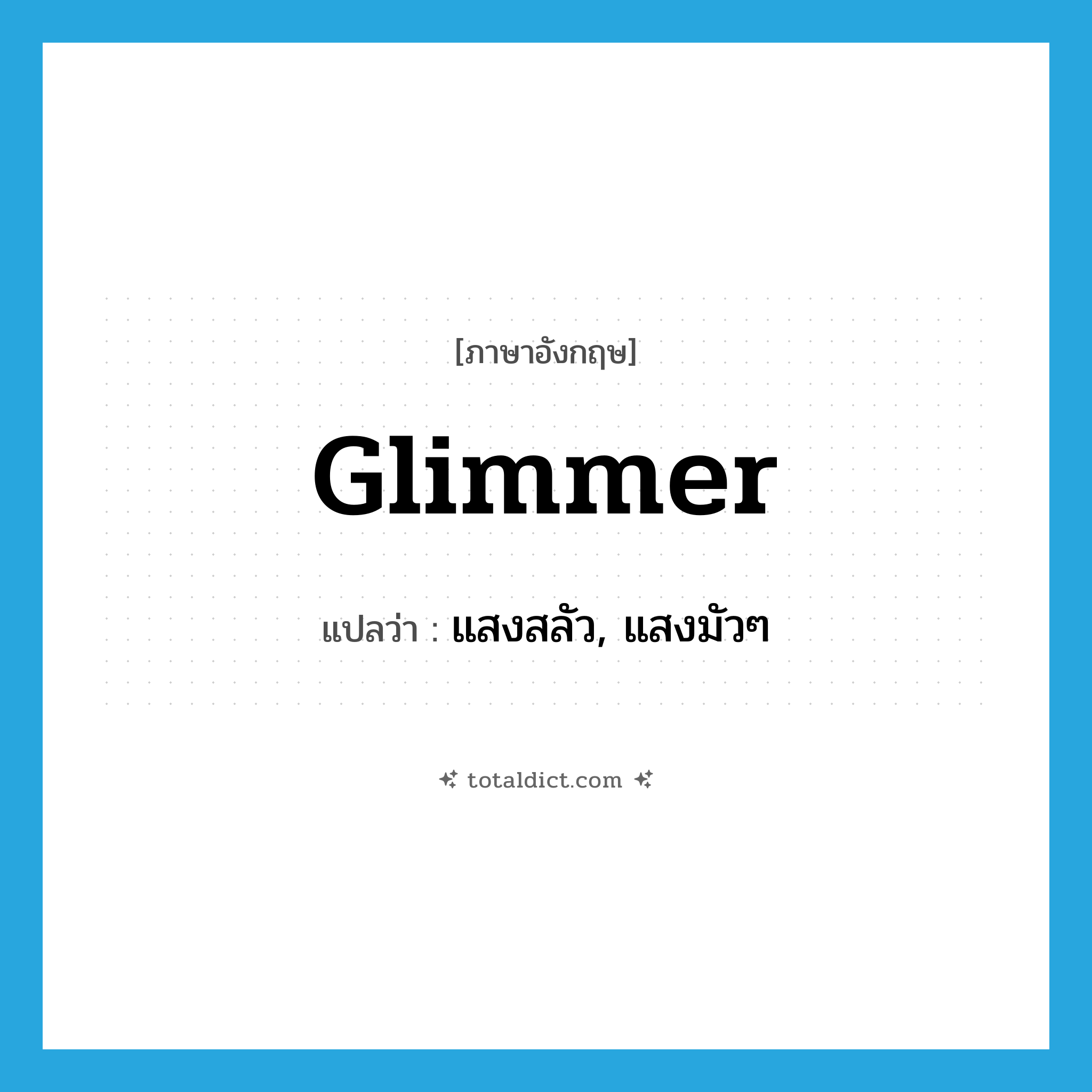 glimmer แปลว่า?, คำศัพท์ภาษาอังกฤษ glimmer แปลว่า แสงสลัว, แสงมัวๆ ประเภท N หมวด N