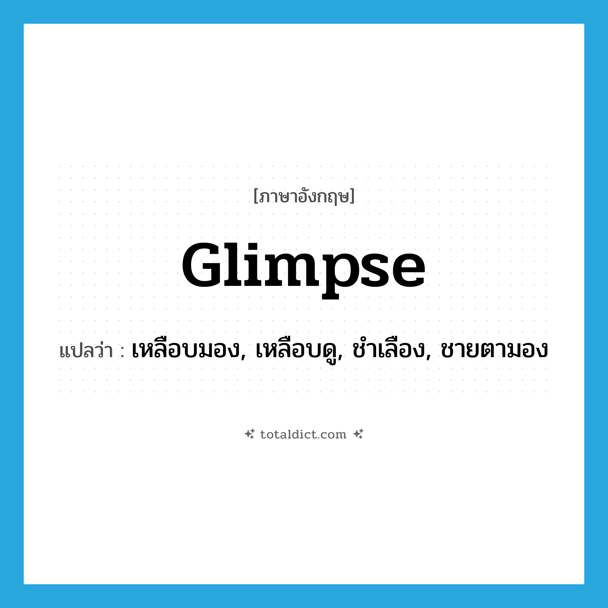 glimpse แปลว่า?, คำศัพท์ภาษาอังกฤษ glimpse แปลว่า เหลือบมอง, เหลือบดู, ชำเลือง, ชายตามอง ประเภท VI หมวด VI