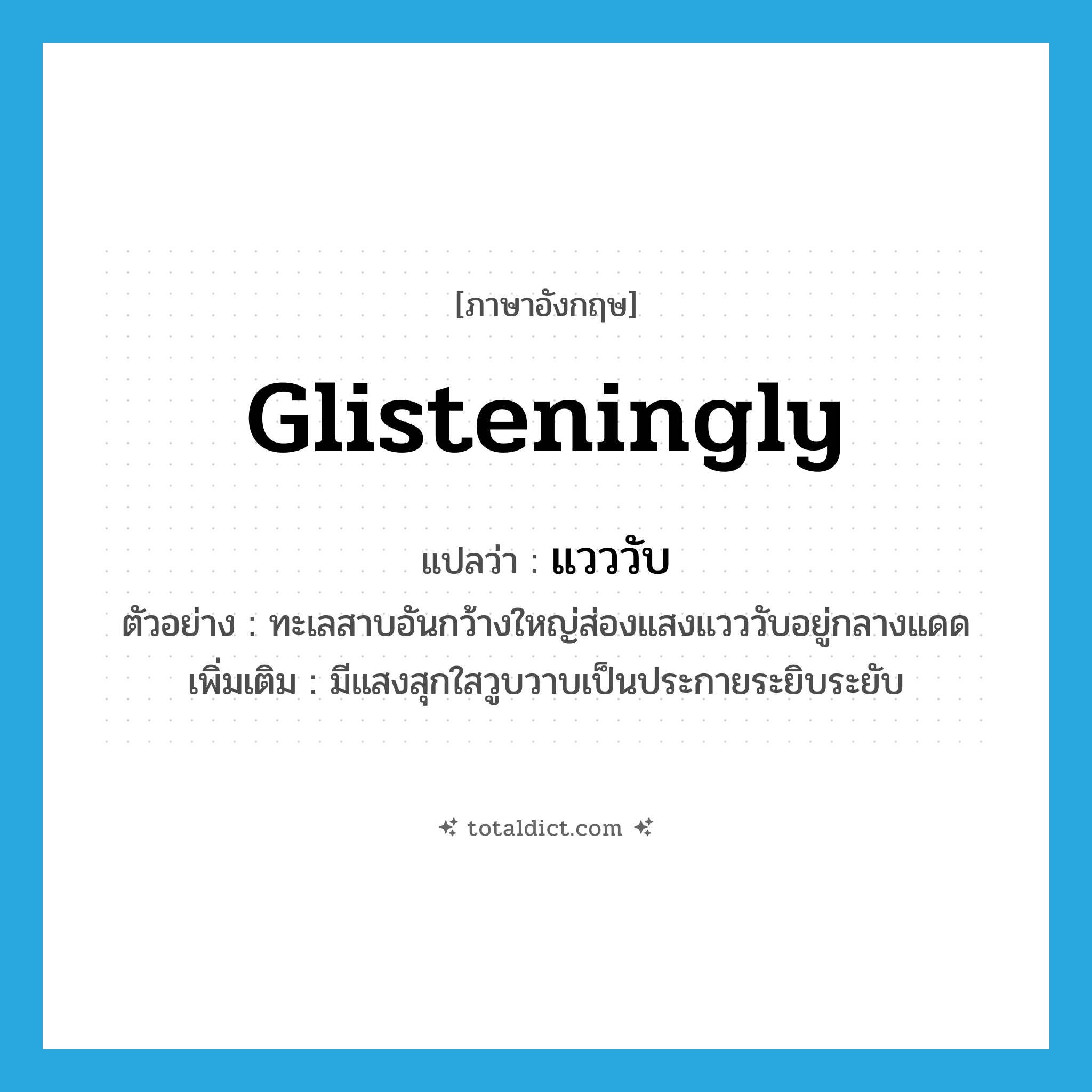 แวววับ ภาษาอังกฤษ?, คำศัพท์ภาษาอังกฤษ แวววับ แปลว่า glisteningly ประเภท ADV ตัวอย่าง ทะเลสาบอันกว้างใหญ่ส่องแสงแวววับอยู่กลางแดด เพิ่มเติม มีแสงสุกใสวูบวาบเป็นประกายระยิบระยับ หมวด ADV