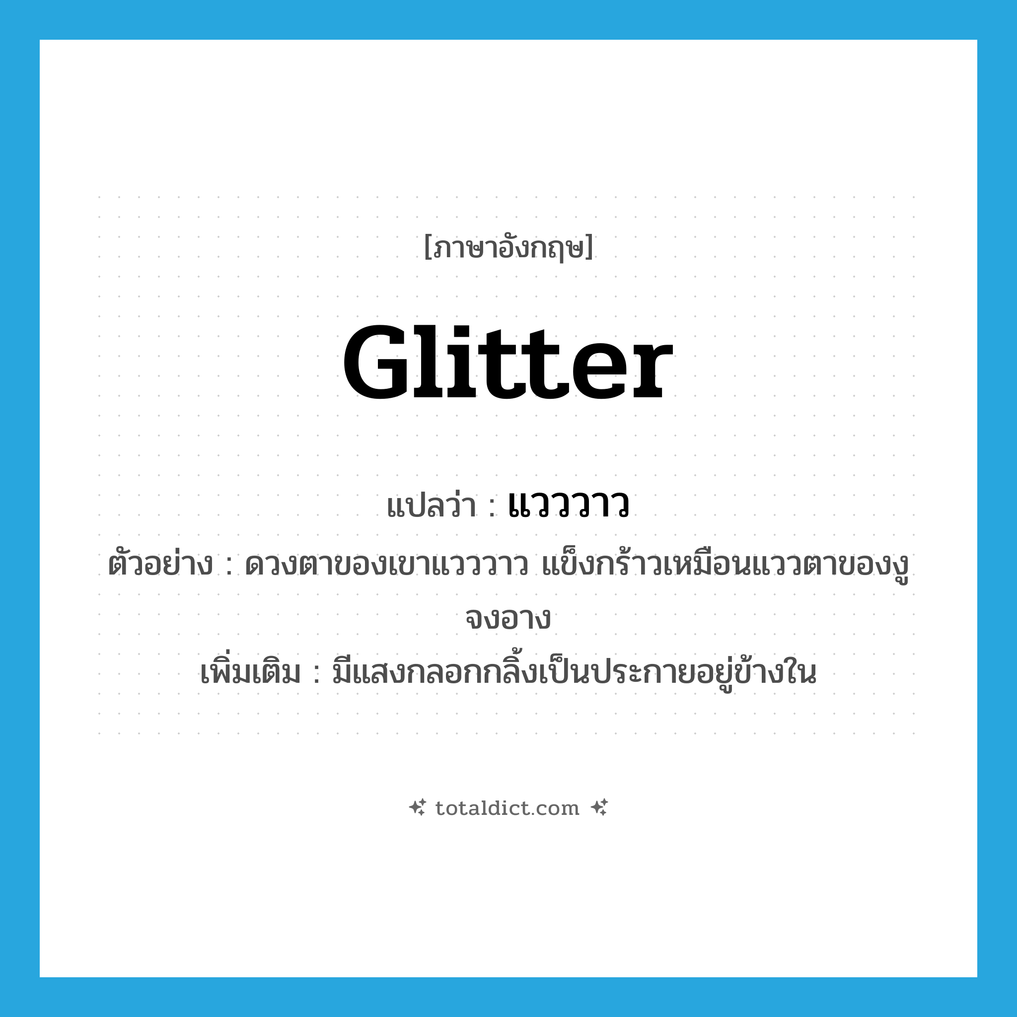 glitter แปลว่า?, คำศัพท์ภาษาอังกฤษ glitter แปลว่า แวววาว ประเภท V ตัวอย่าง ดวงตาของเขาแวววาว แข็งกร้าวเหมือนแววตาของงูจงอาง เพิ่มเติม มีแสงกลอกกลิ้งเป็นประกายอยู่ข้างใน หมวด V