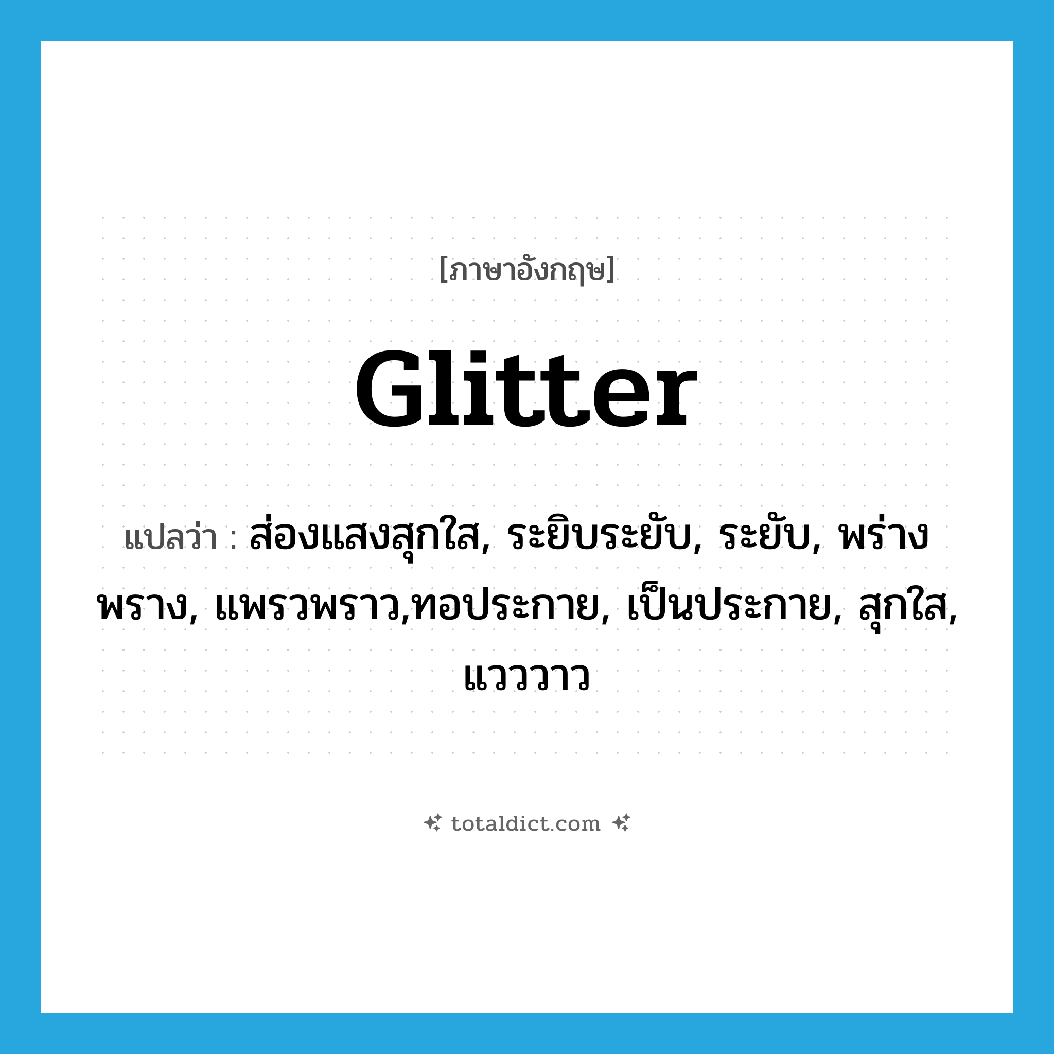 glitter แปลว่า?, คำศัพท์ภาษาอังกฤษ glitter แปลว่า ส่องแสงสุกใส, ระยิบระยับ, ระยับ, พร่างพราง, แพรวพราว,ทอประกาย, เป็นประกาย, สุกใส, แวววาว ประเภท VI หมวด VI