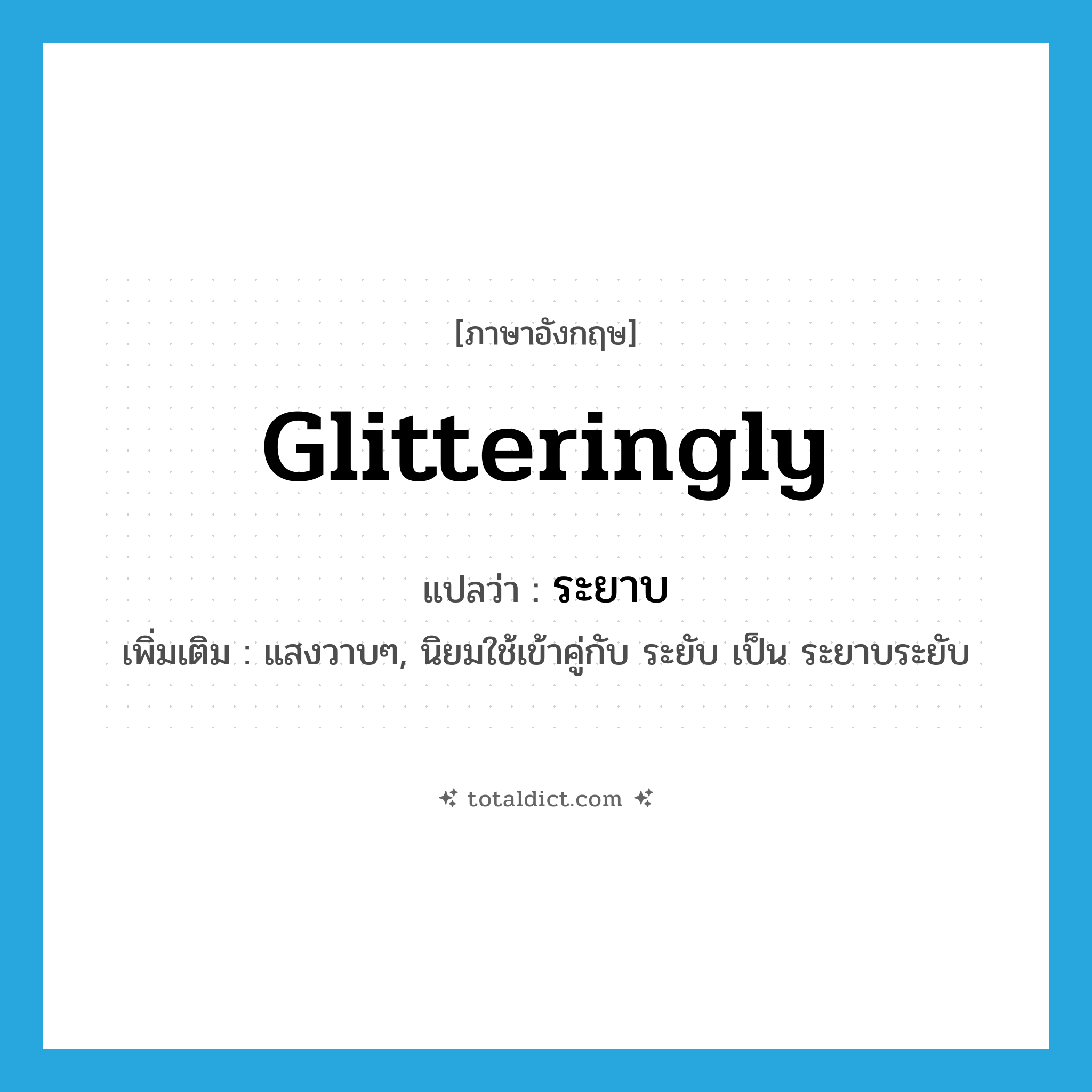 glitteringly แปลว่า?, คำศัพท์ภาษาอังกฤษ glitteringly แปลว่า ระยาบ ประเภท ADJ เพิ่มเติม แสงวาบๆ, นิยมใช้เข้าคู่กับ ระยับ เป็น ระยาบระยับ หมวด ADJ