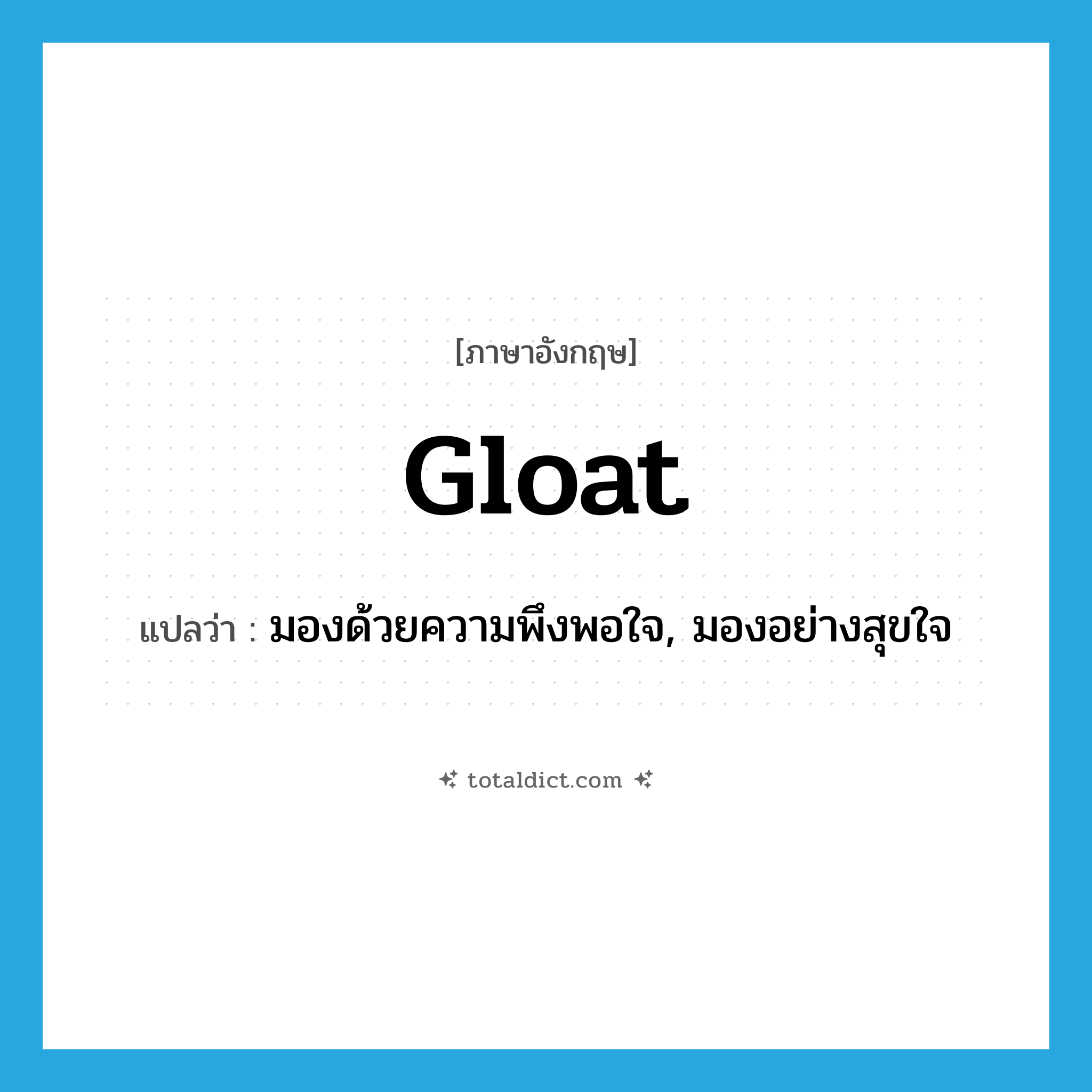 gloat แปลว่า?, คำศัพท์ภาษาอังกฤษ gloat แปลว่า มองด้วยความพึงพอใจ, มองอย่างสุขใจ ประเภท VI หมวด VI