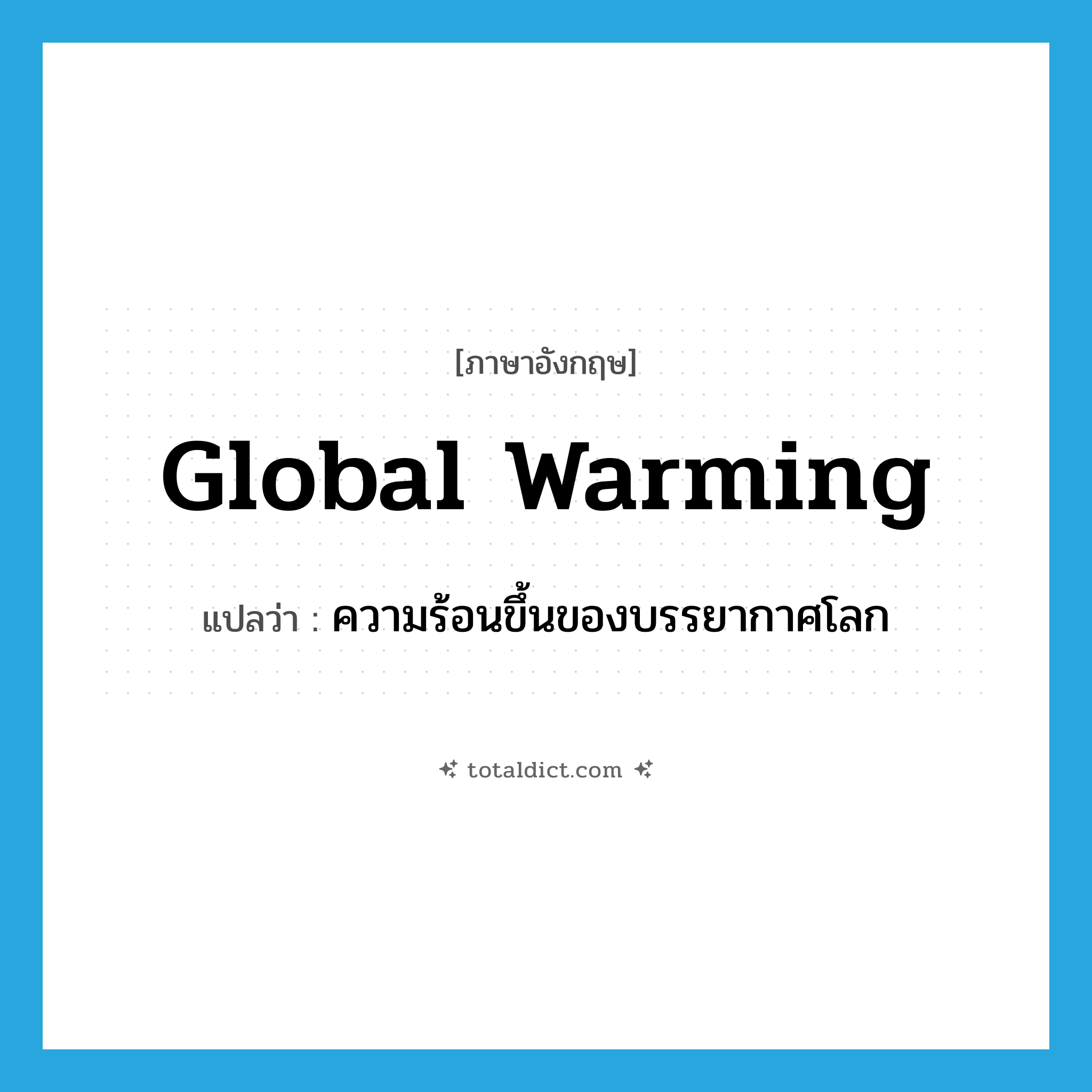 global warming แปลว่า?, คำศัพท์ภาษาอังกฤษ global warming แปลว่า ความร้อนขึ้นของบรรยากาศโลก ประเภท N หมวด N