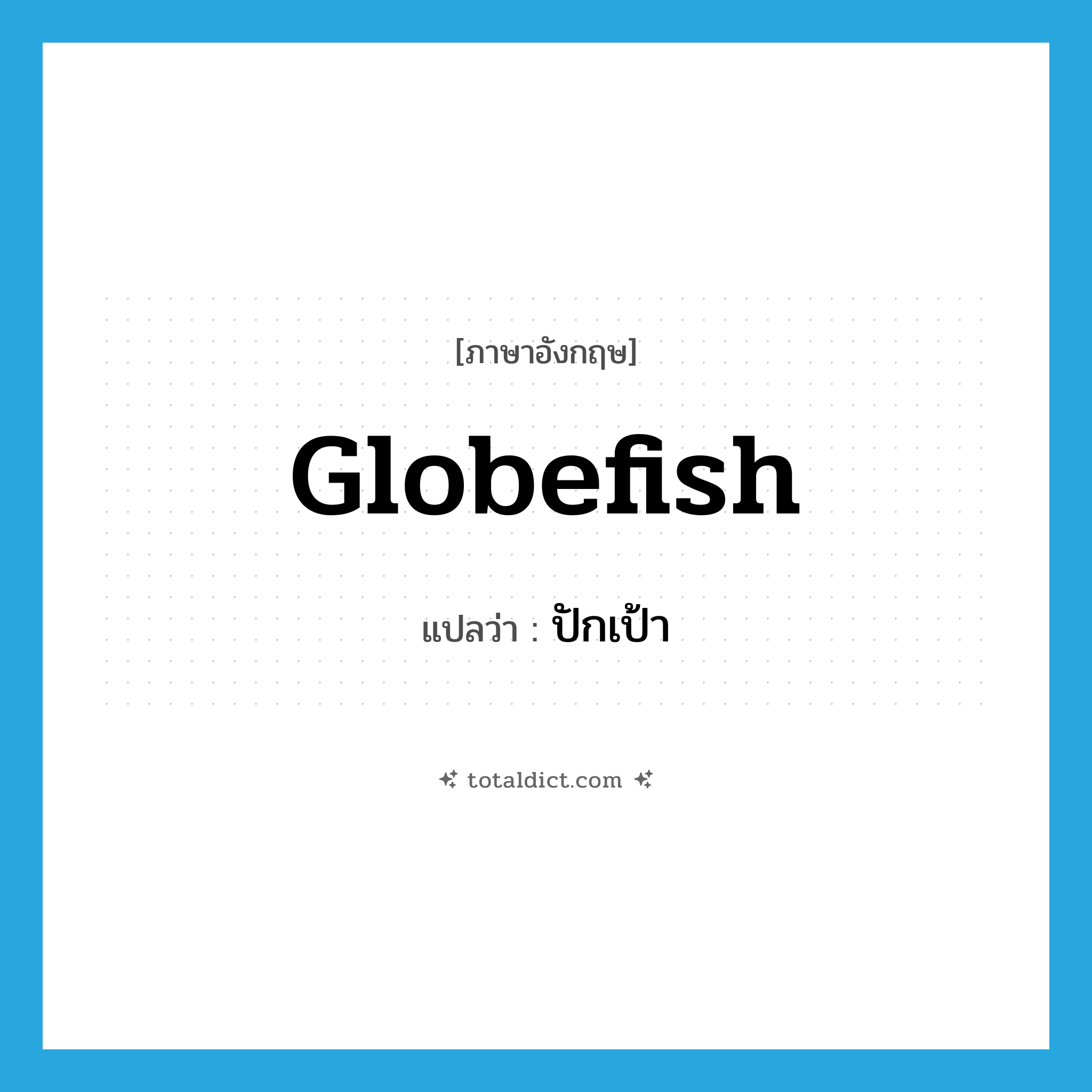 globefish แปลว่า?, คำศัพท์ภาษาอังกฤษ globefish แปลว่า ปักเป้า ประเภท N หมวด N