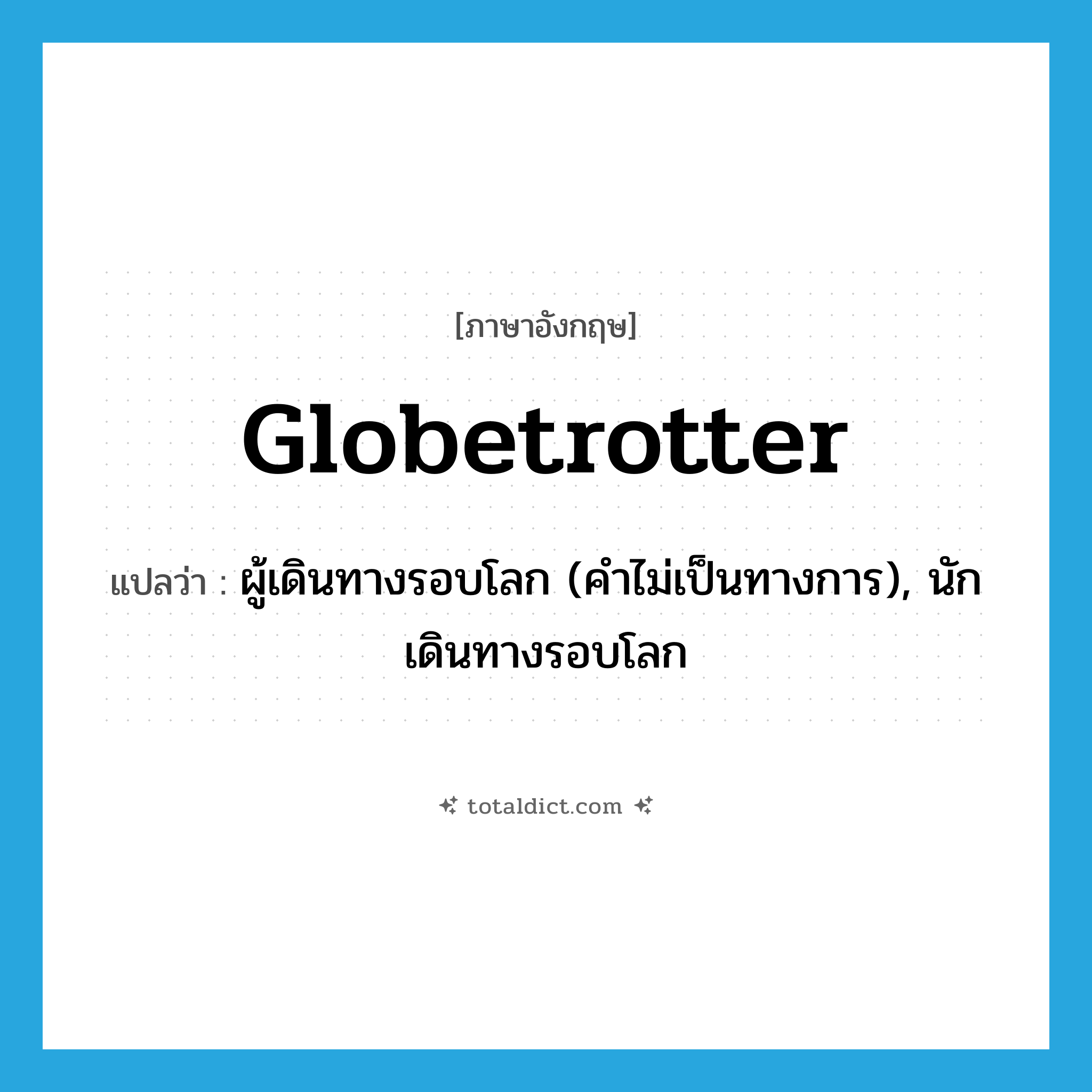 globetrotter แปลว่า?, คำศัพท์ภาษาอังกฤษ globetrotter แปลว่า ผู้เดินทางรอบโลก (คำไม่เป็นทางการ), นักเดินทางรอบโลก ประเภท N หมวด N