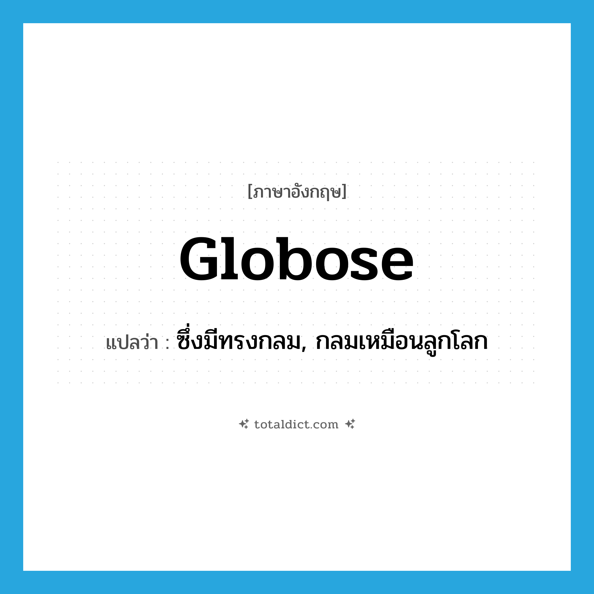 globose แปลว่า?, คำศัพท์ภาษาอังกฤษ globose แปลว่า ซึ่งมีทรงกลม, กลมเหมือนลูกโลก ประเภท ADJ หมวด ADJ