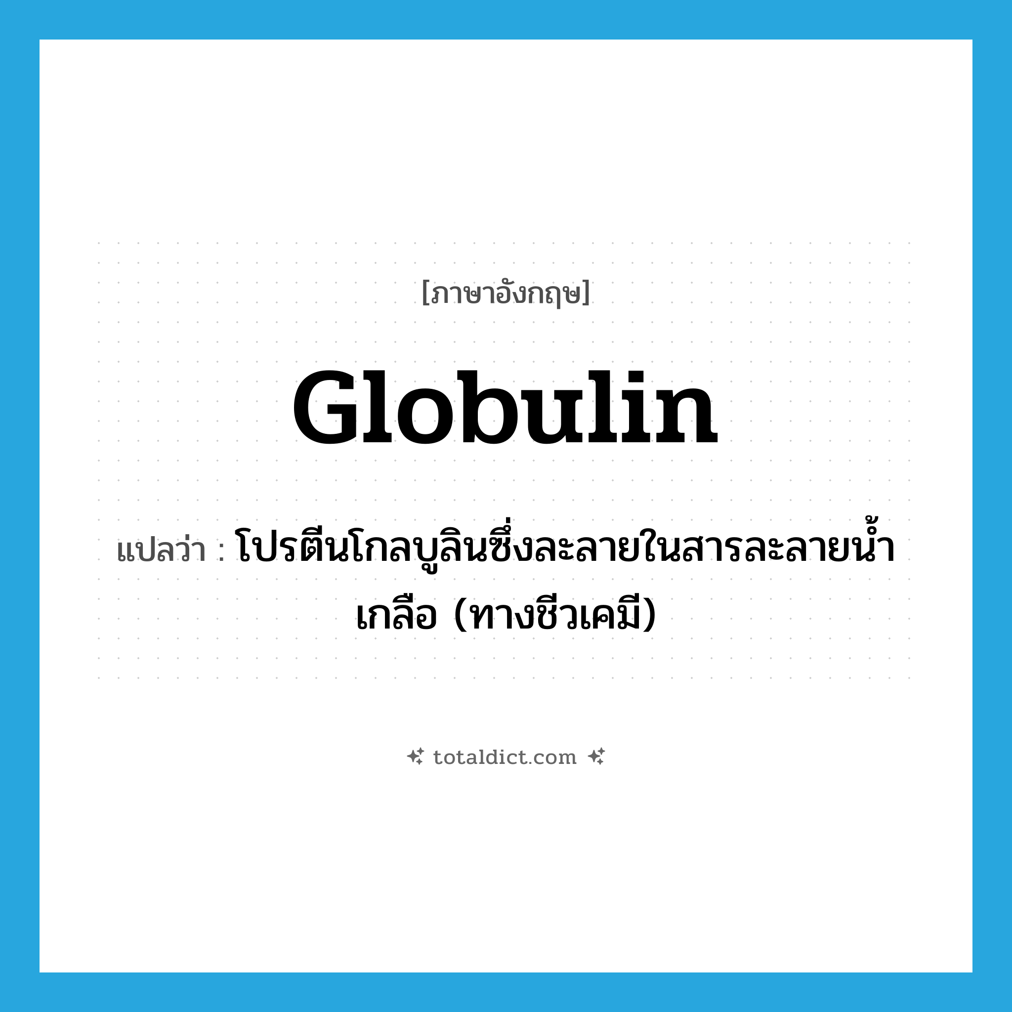 globulin แปลว่า?, คำศัพท์ภาษาอังกฤษ globulin แปลว่า โปรตีนโกลบูลินซึ่งละลายในสารละลายน้ำเกลือ (ทางชีวเคมี) ประเภท N หมวด N