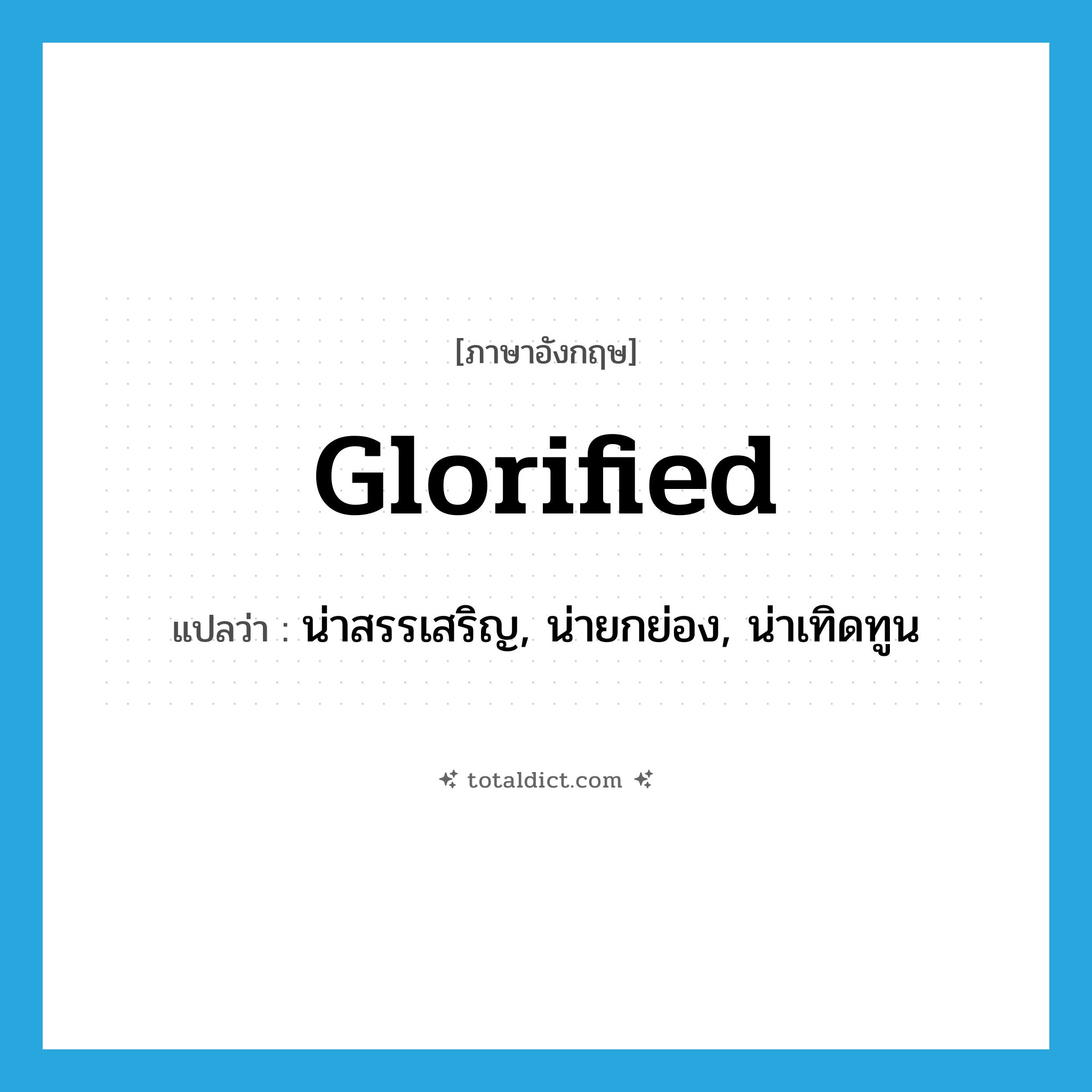 glorified แปลว่า?, คำศัพท์ภาษาอังกฤษ glorified แปลว่า น่าสรรเสริญ, น่ายกย่อง, น่าเทิดทูน ประเภท ADJ หมวด ADJ