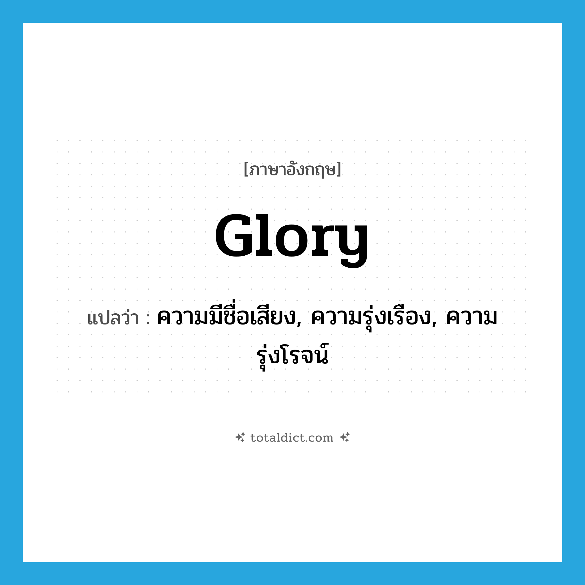 glory แปลว่า?, คำศัพท์ภาษาอังกฤษ glory แปลว่า ความมีชื่อเสียง, ความรุ่งเรือง, ความรุ่งโรจน์ ประเภท N หมวด N