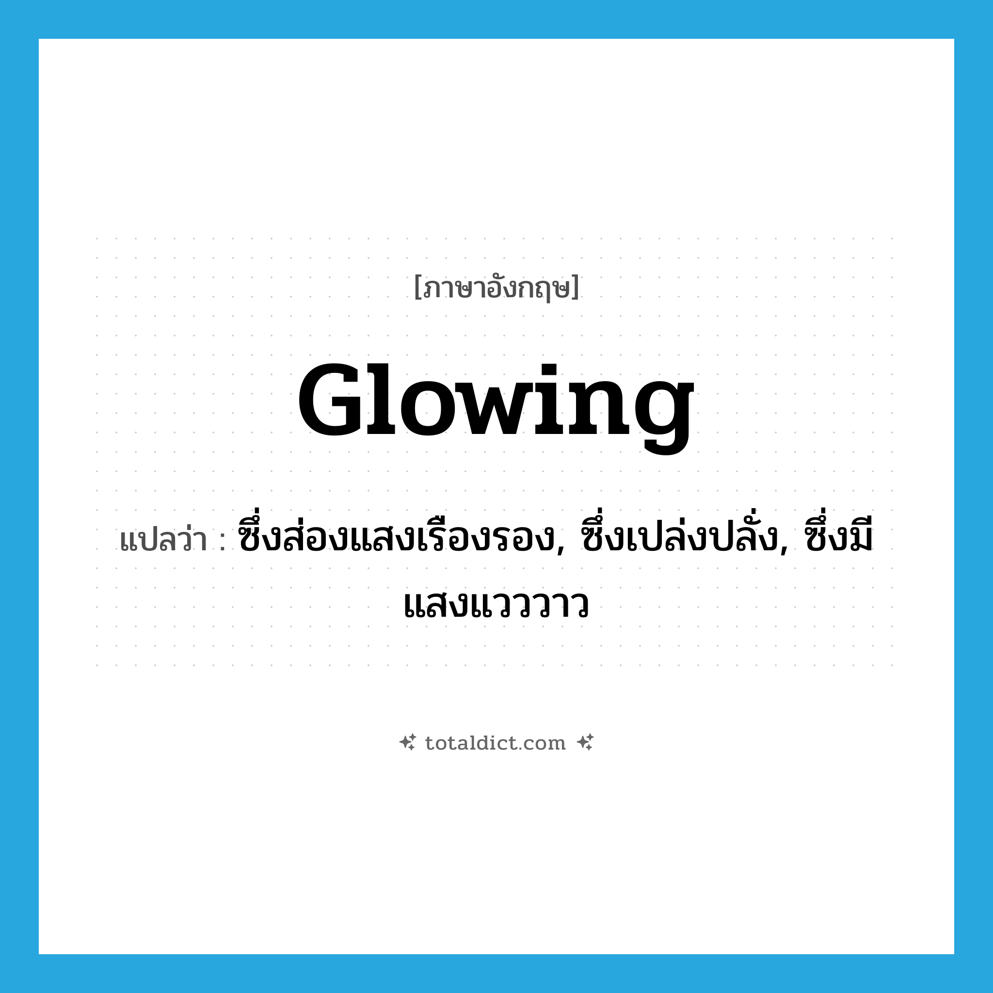 glowing แปลว่า?, คำศัพท์ภาษาอังกฤษ glowing แปลว่า ซึ่งส่องแสงเรืองรอง, ซึ่งเปล่งปลั่ง, ซึ่งมีแสงแวววาว ประเภท ADJ หมวด ADJ