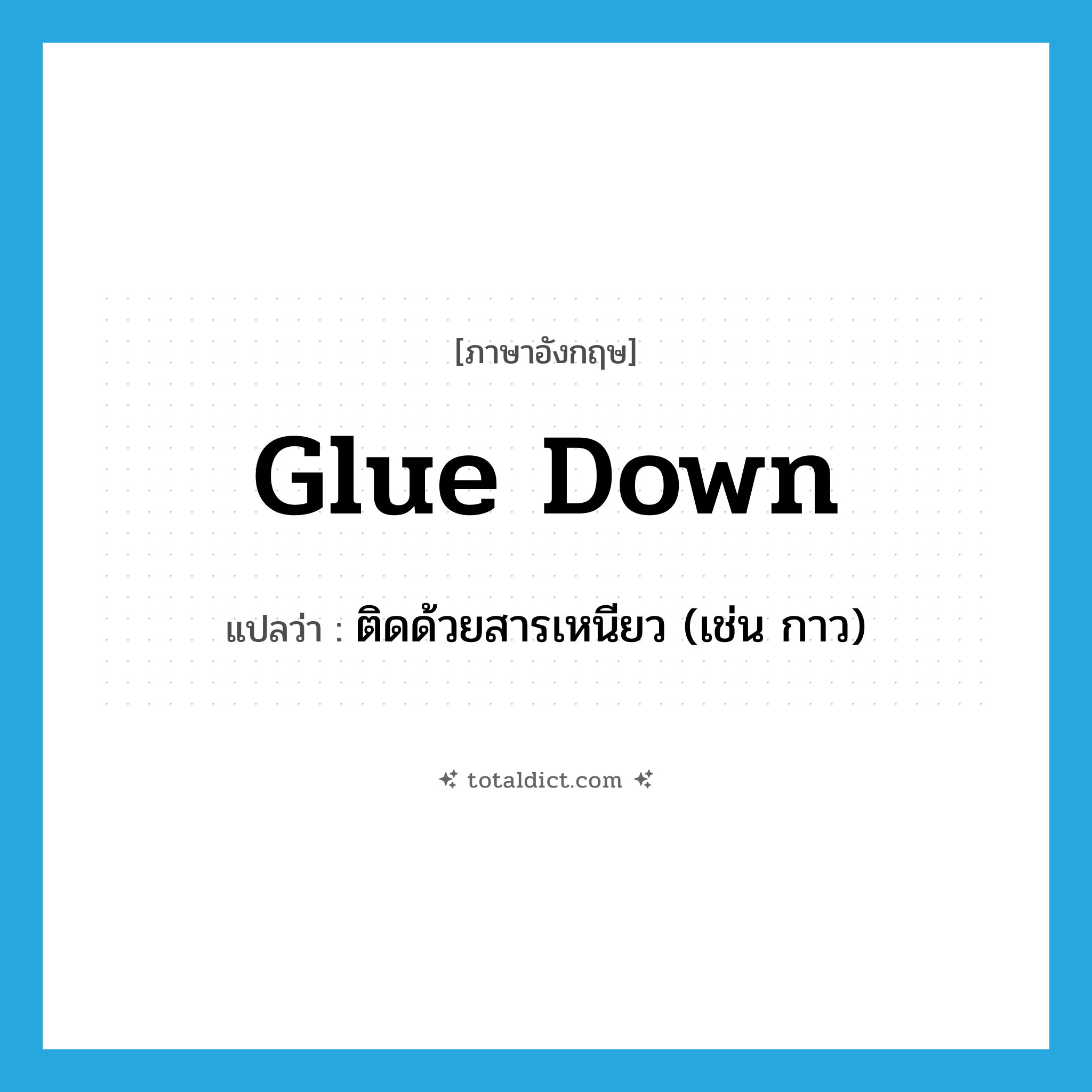 glue down แปลว่า?, คำศัพท์ภาษาอังกฤษ glue down แปลว่า ติดด้วยสารเหนียว (เช่น กาว) ประเภท PHRV หมวด PHRV