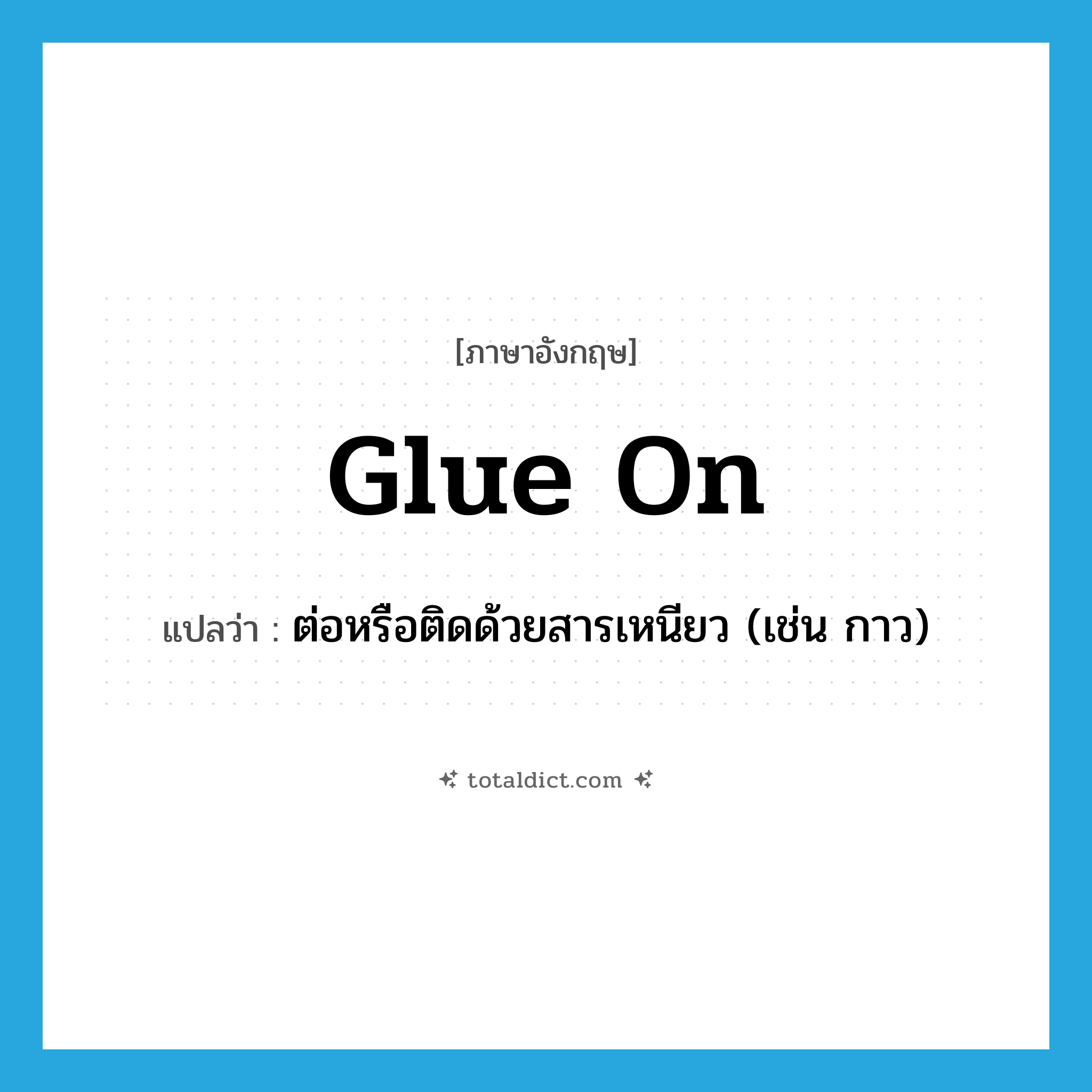 glue on แปลว่า?, คำศัพท์ภาษาอังกฤษ glue on แปลว่า ต่อหรือติดด้วยสารเหนียว (เช่น กาว) ประเภท PHRV หมวด PHRV