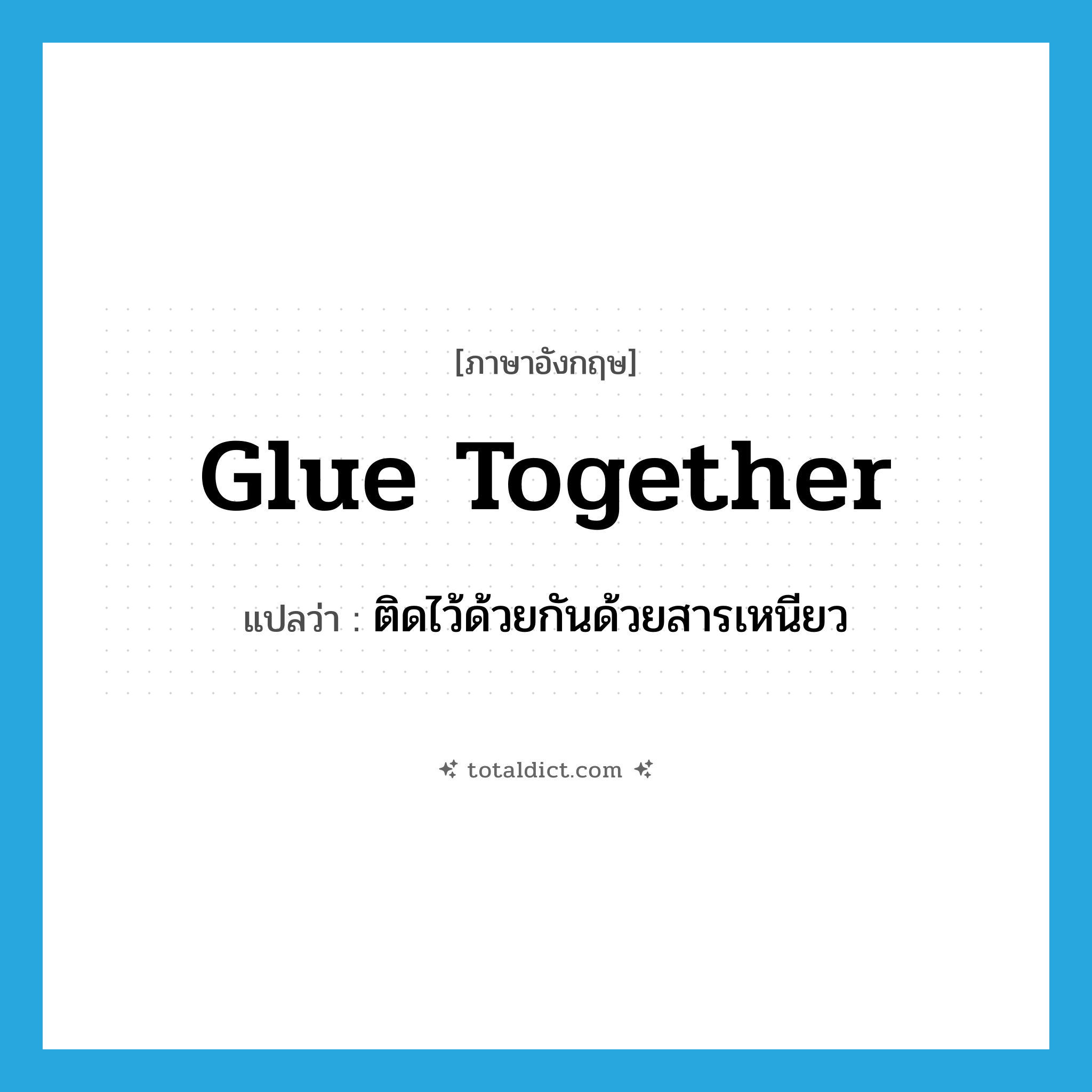 glue together แปลว่า?, คำศัพท์ภาษาอังกฤษ glue together แปลว่า ติดไว้ด้วยกันด้วยสารเหนียว ประเภท PHRV หมวด PHRV