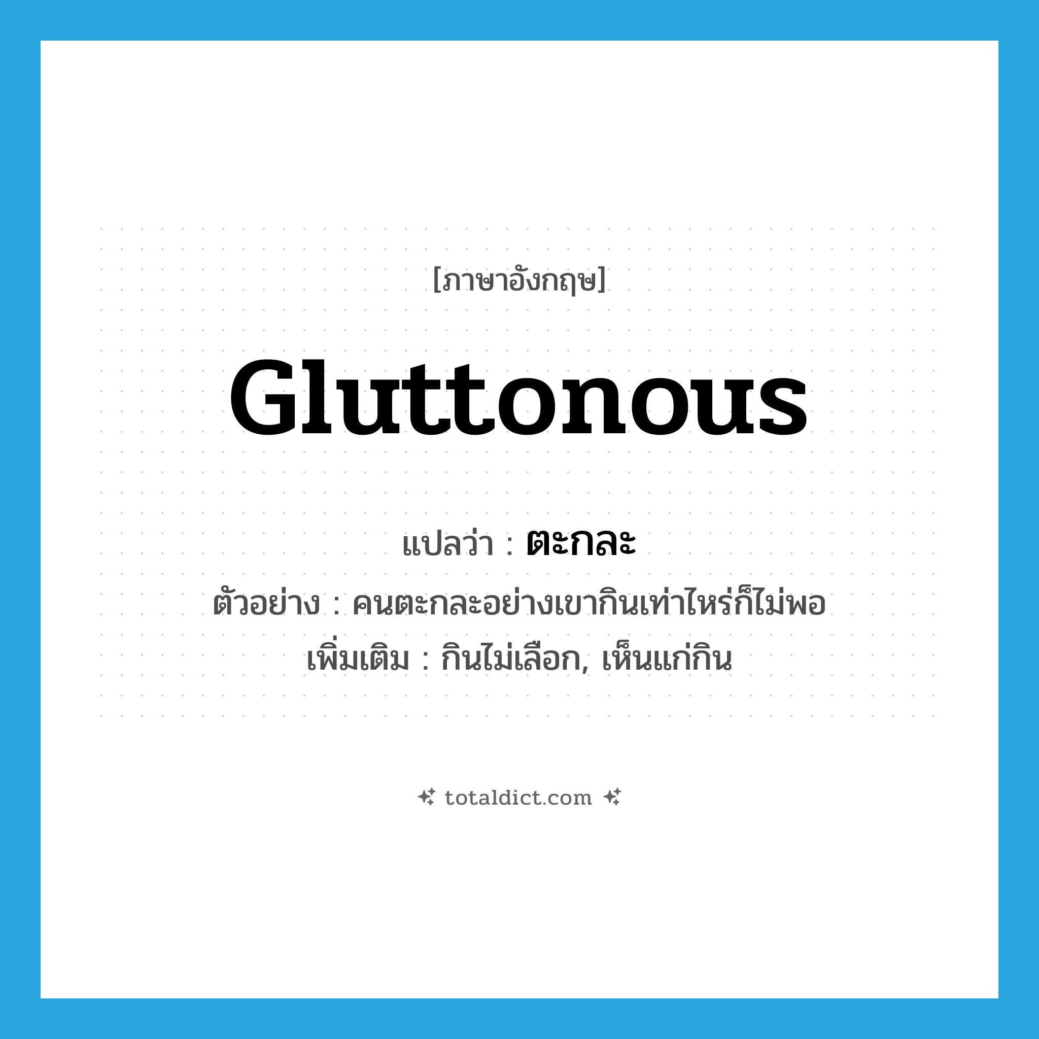 gluttonous แปลว่า?, คำศัพท์ภาษาอังกฤษ gluttonous แปลว่า ตะกละ ประเภท ADJ ตัวอย่าง คนตะกละอย่างเขากินเท่าไหร่ก็ไม่พอ เพิ่มเติม กินไม่เลือก, เห็นแก่กิน หมวด ADJ