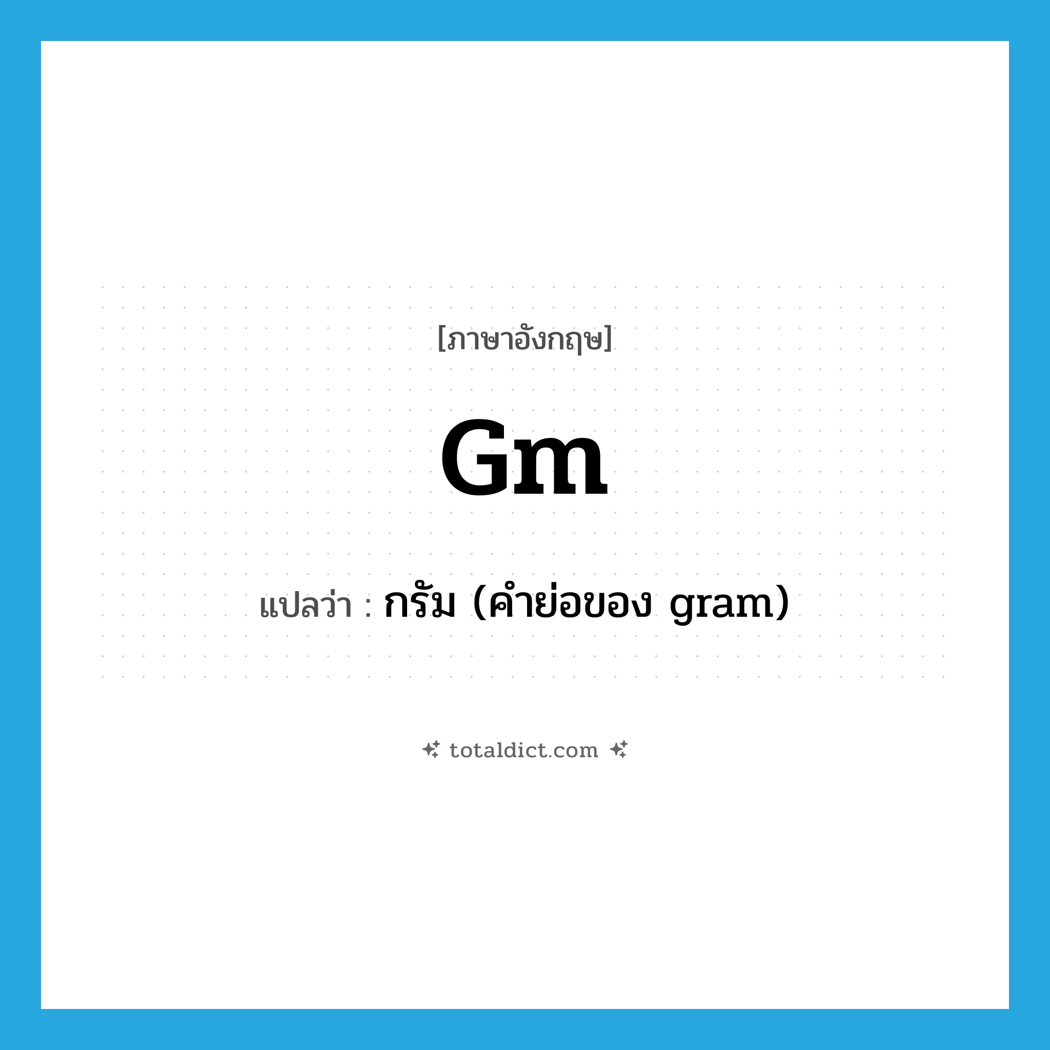 gm. แปลว่า?, คำศัพท์ภาษาอังกฤษ gm แปลว่า กรัม (คำย่อของ gram) ประเภท ABBR หมวด ABBR