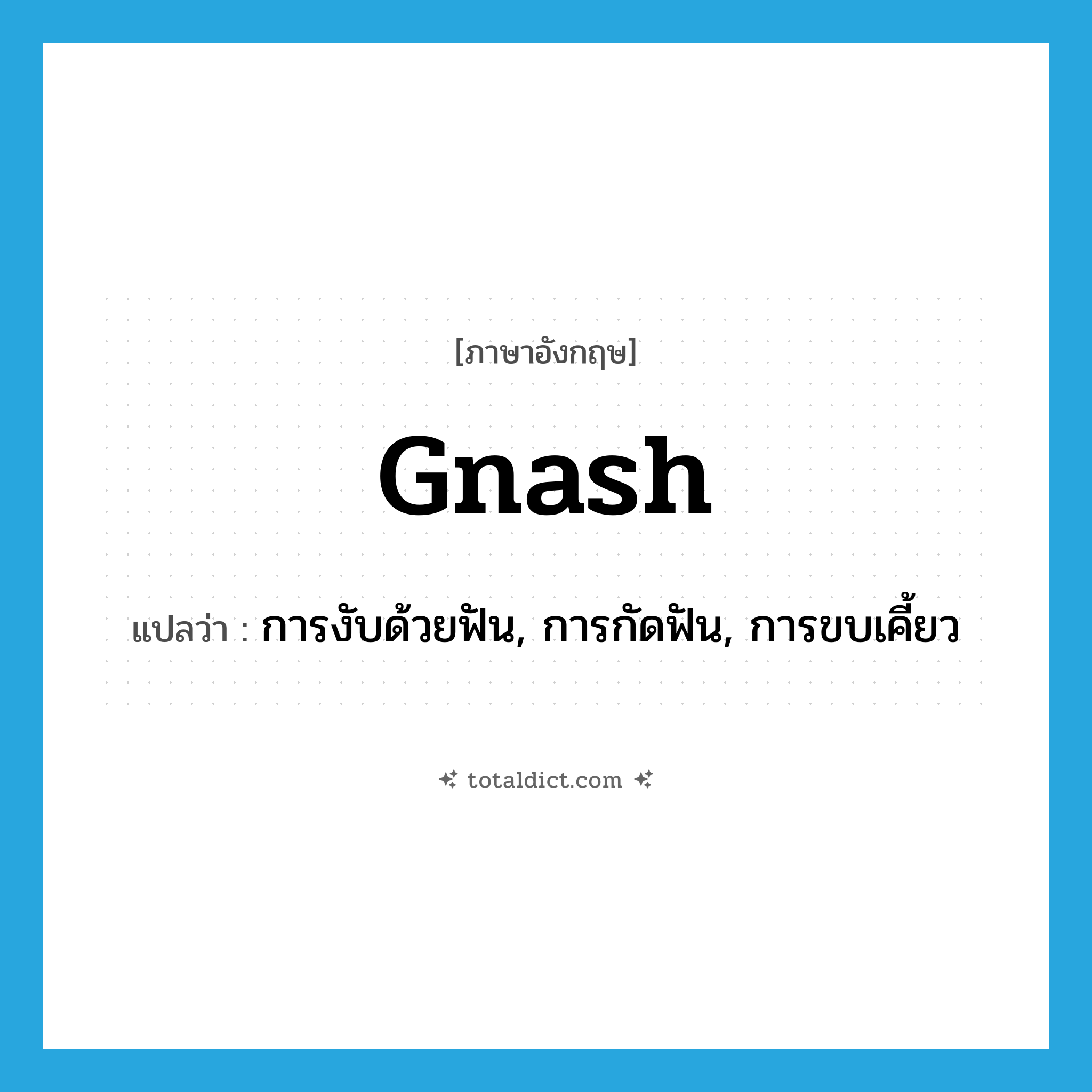 gnash แปลว่า?, คำศัพท์ภาษาอังกฤษ gnash แปลว่า การงับด้วยฟัน, การกัดฟัน, การขบเคี้ยว ประเภท N หมวด N