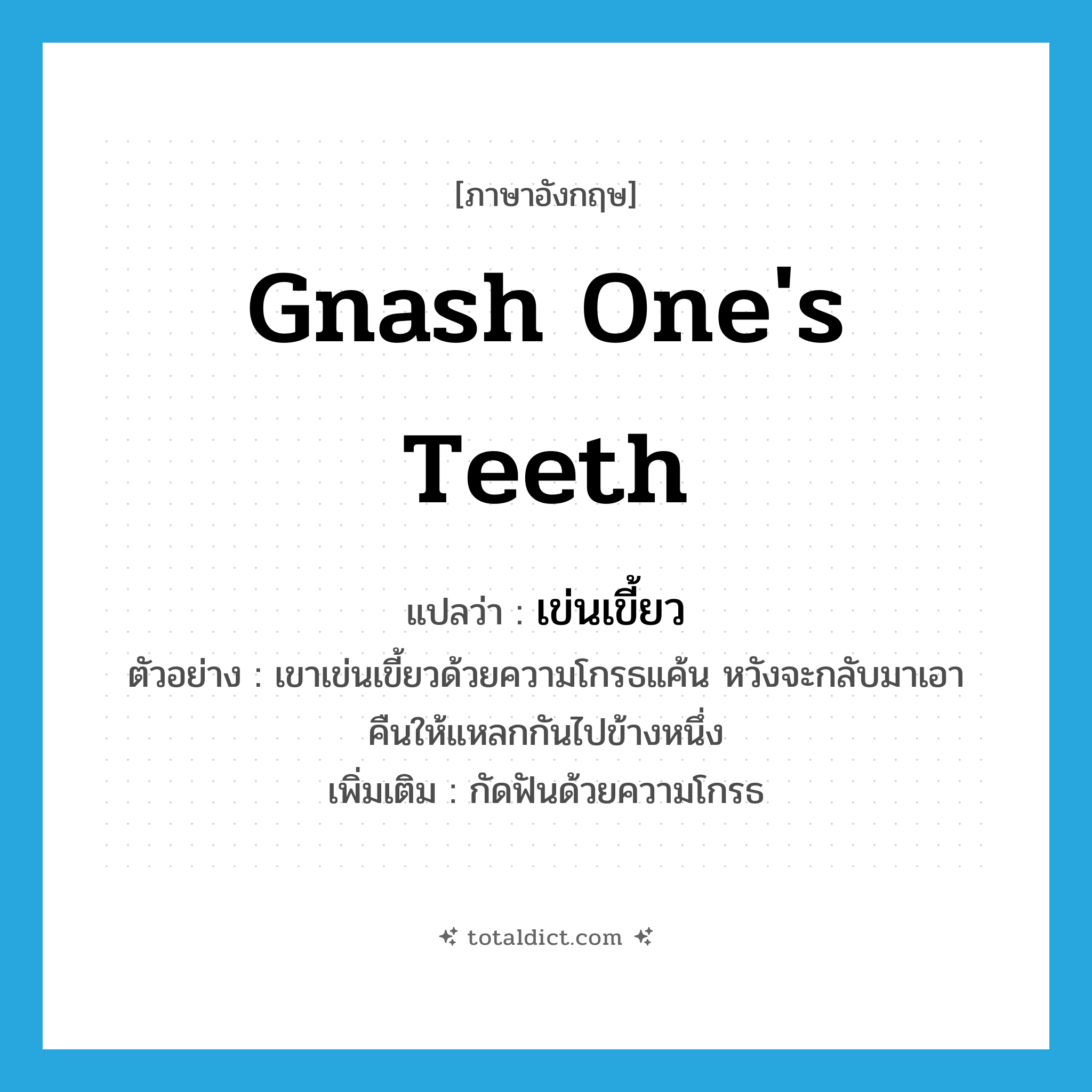 gnash one&#39;s teeth แปลว่า?, คำศัพท์ภาษาอังกฤษ gnash one&#39;s teeth แปลว่า เข่นเขี้ยว ประเภท V ตัวอย่าง เขาเข่นเขี้ยวด้วยความโกรธแค้น หวังจะกลับมาเอาคืนให้แหลกกันไปข้างหนึ่ง เพิ่มเติม กัดฟันด้วยความโกรธ หมวด V
