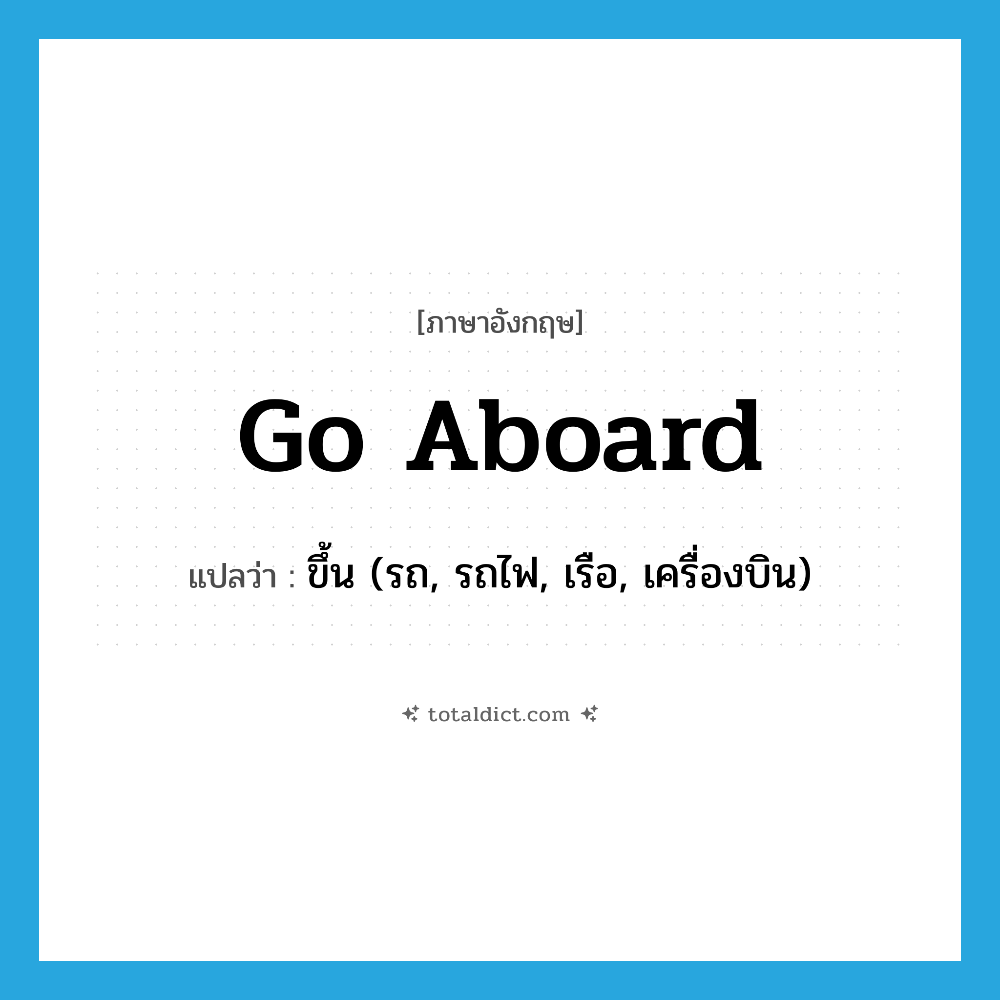 go aboard แปลว่า?, คำศัพท์ภาษาอังกฤษ go aboard แปลว่า ขึ้น (รถ, รถไฟ, เรือ, เครื่องบิน) ประเภท PHRV หมวด PHRV