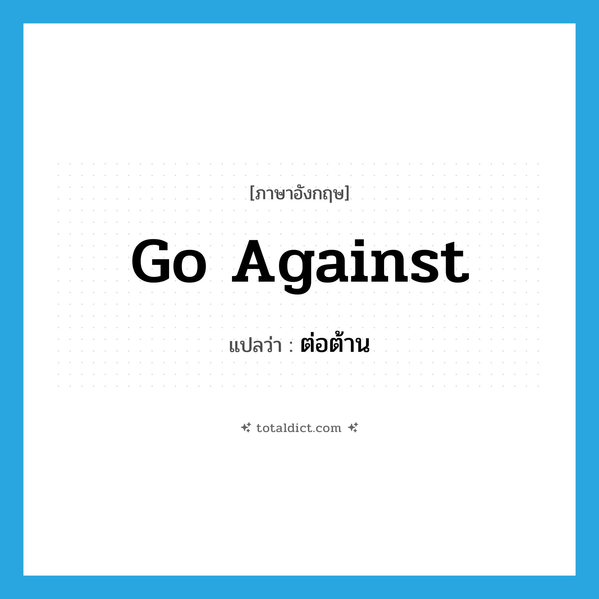 ต่อต้าน ภาษาอังกฤษ?, คำศัพท์ภาษาอังกฤษ ต่อต้าน แปลว่า go against ประเภท PHRV หมวด PHRV