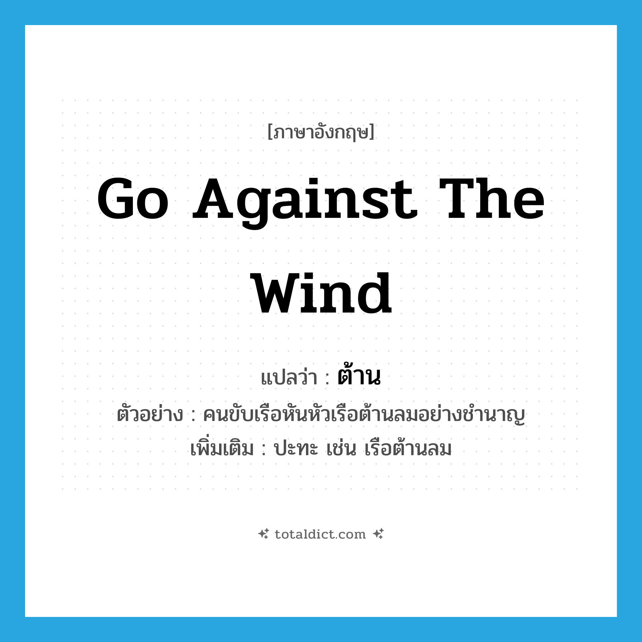 ต้าน ภาษาอังกฤษ?, คำศัพท์ภาษาอังกฤษ ต้าน แปลว่า go against the wind ประเภท V ตัวอย่าง คนขับเรือหันหัวเรือต้านลมอย่างชำนาญ เพิ่มเติม ปะทะ เช่น เรือต้านลม หมวด V
