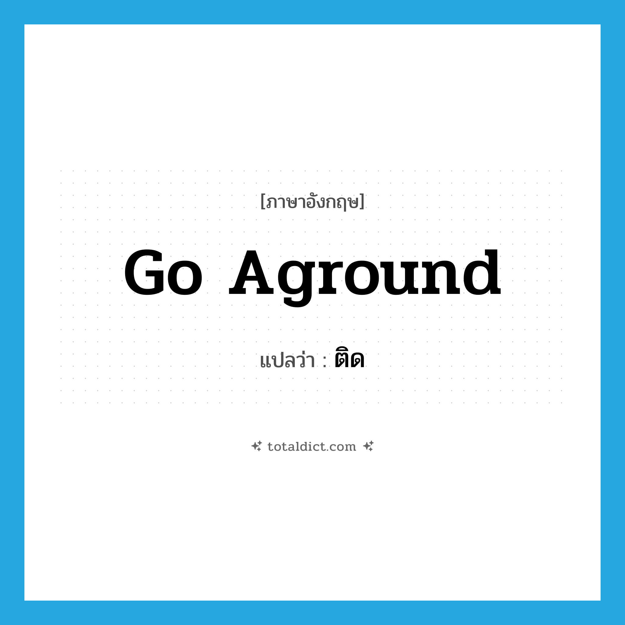 ติด ภาษาอังกฤษ?, คำศัพท์ภาษาอังกฤษ ติด แปลว่า go aground ประเภท PHRV หมวด PHRV