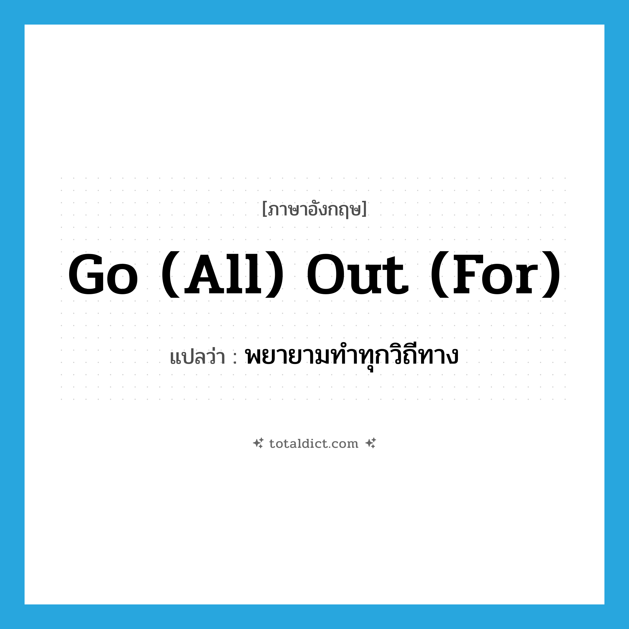 go (all) out (for) แปลว่า?, คำศัพท์ภาษาอังกฤษ go (all) out (for) แปลว่า พยายามทำทุกวิถีทาง ประเภท IDM หมวด IDM