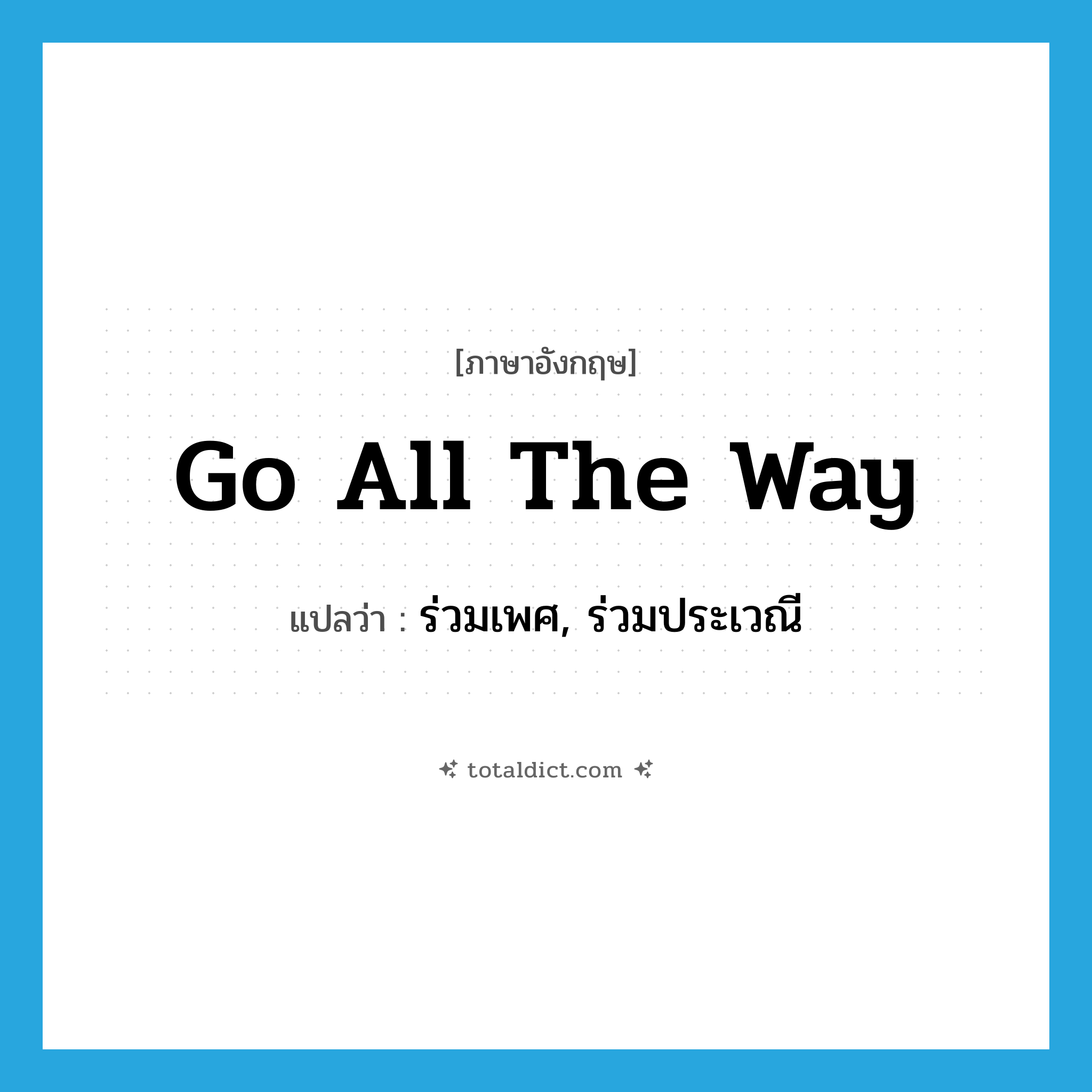 go all the way แปลว่า?, คำศัพท์ภาษาอังกฤษ go all the way แปลว่า ร่วมเพศ, ร่วมประเวณี ประเภท SL หมวด SL
