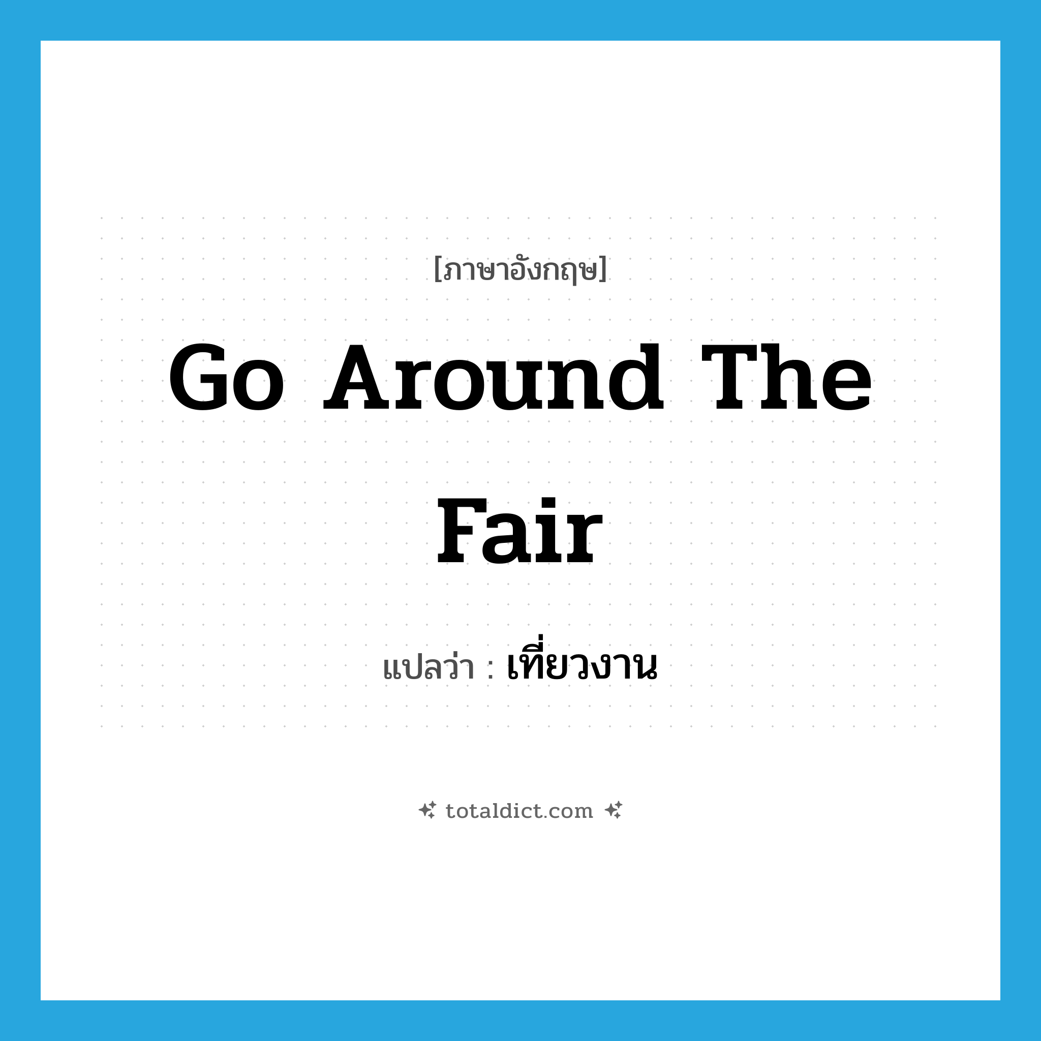 go around the fair แปลว่า?, คำศัพท์ภาษาอังกฤษ go around the fair แปลว่า เที่ยวงาน ประเภท V หมวด V