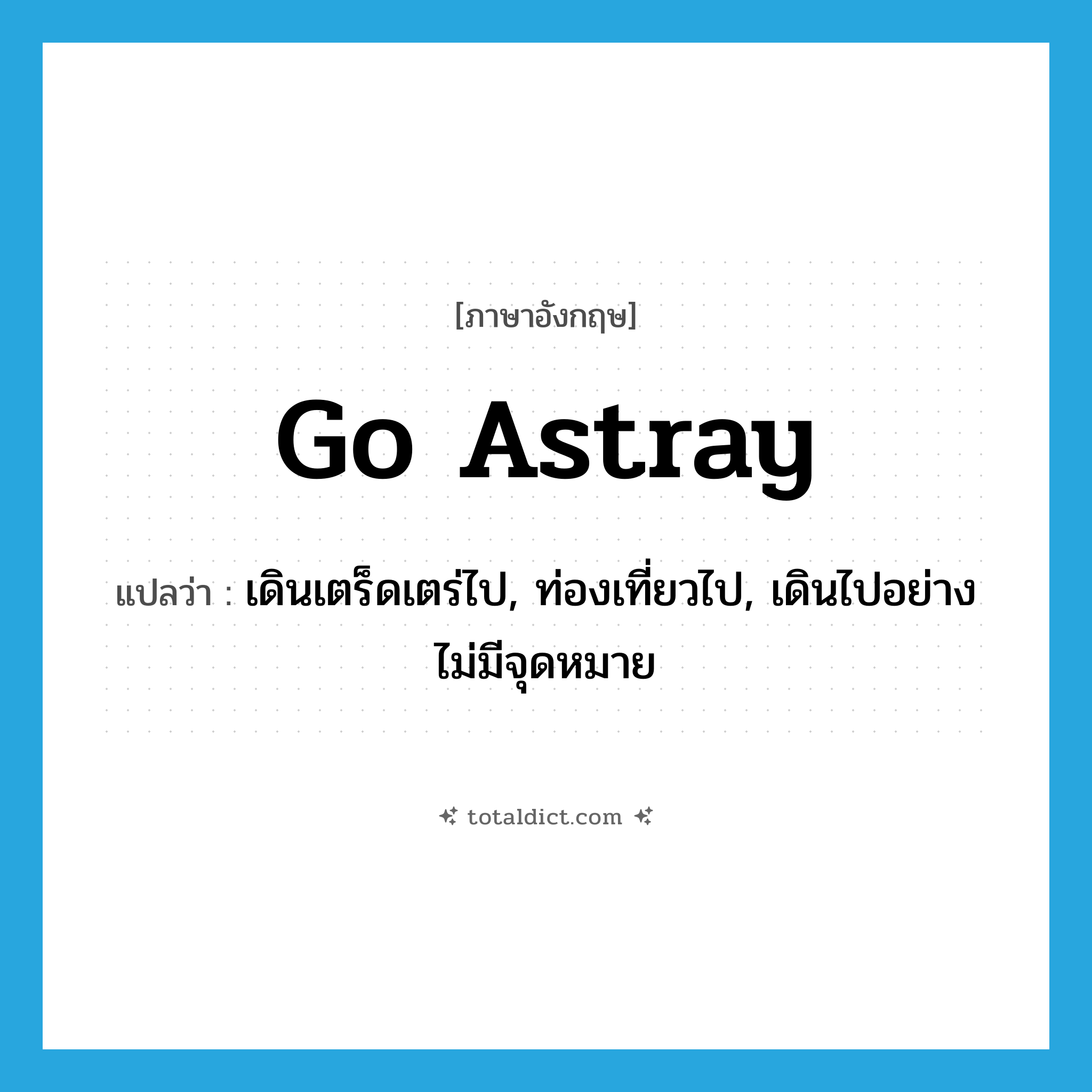 go astray แปลว่า?, คำศัพท์ภาษาอังกฤษ go astray แปลว่า เดินเตร็ดเตร่ไป, ท่องเที่ยวไป, เดินไปอย่างไม่มีจุดหมาย ประเภท PHRV หมวด PHRV