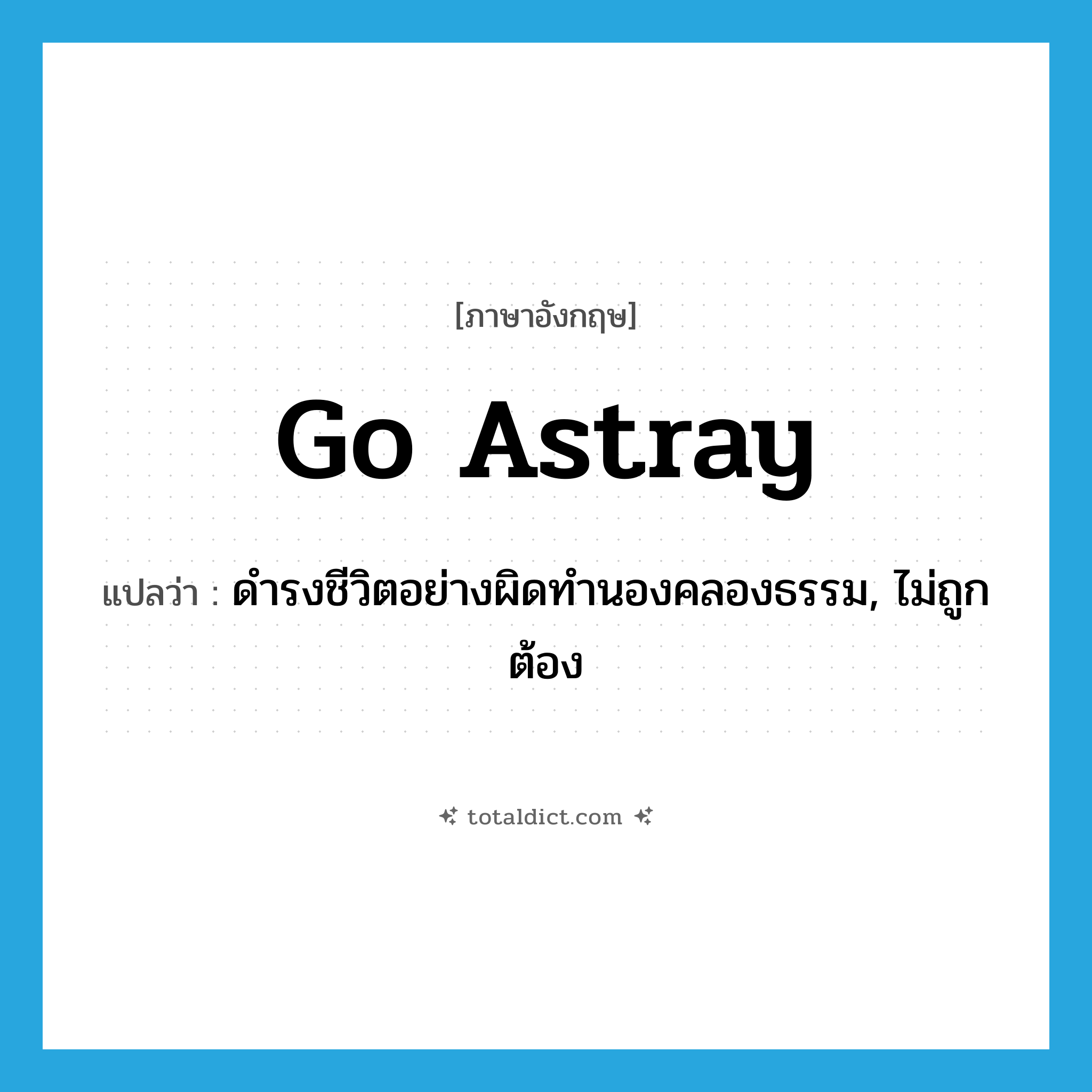 go astray แปลว่า?, คำศัพท์ภาษาอังกฤษ go astray แปลว่า ดำรงชีวิตอย่างผิดทำนองคลองธรรม, ไม่ถูกต้อง ประเภท PHRV หมวด PHRV