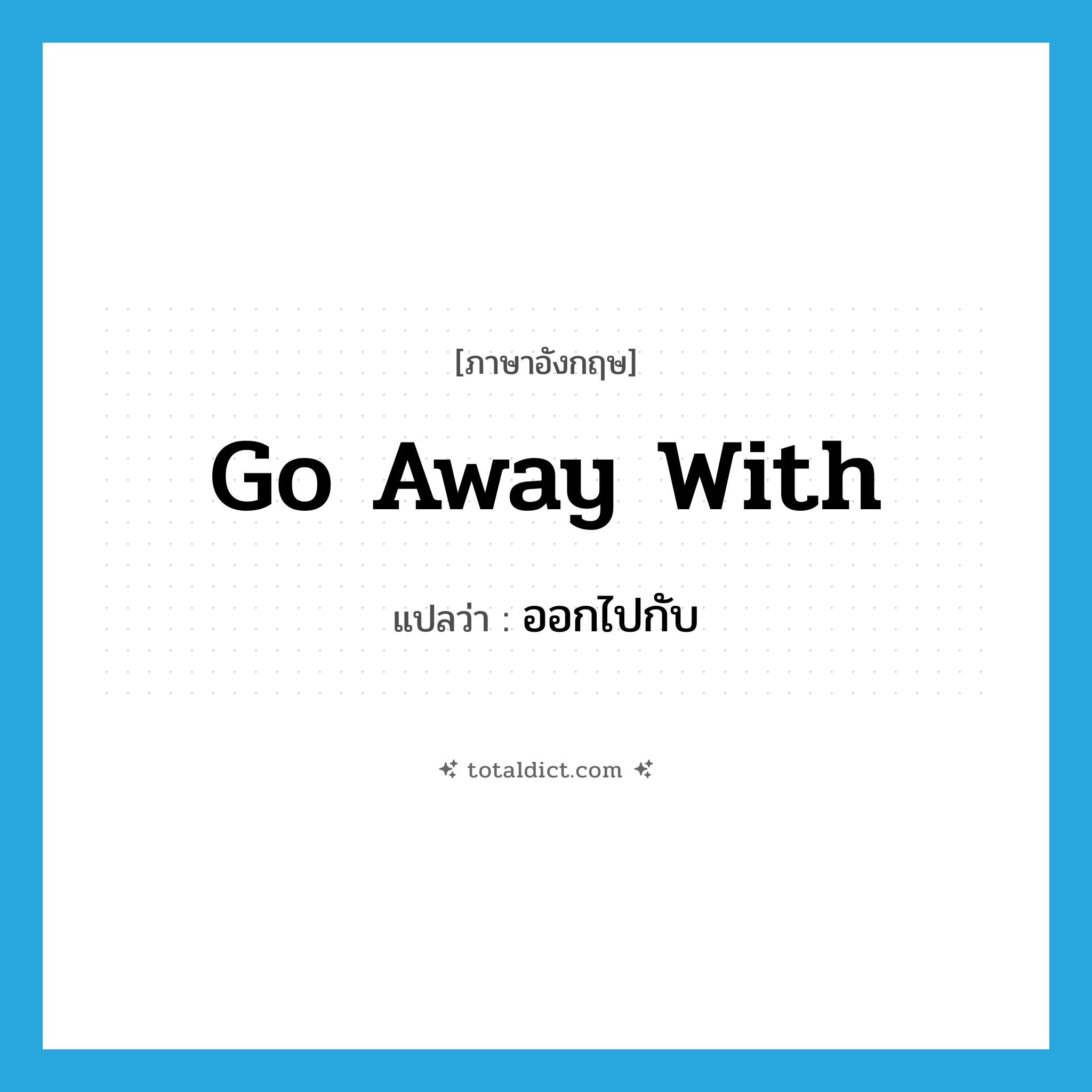 go away with แปลว่า?, คำศัพท์ภาษาอังกฤษ go away with แปลว่า ออกไปกับ ประเภท PHRV หมวด PHRV