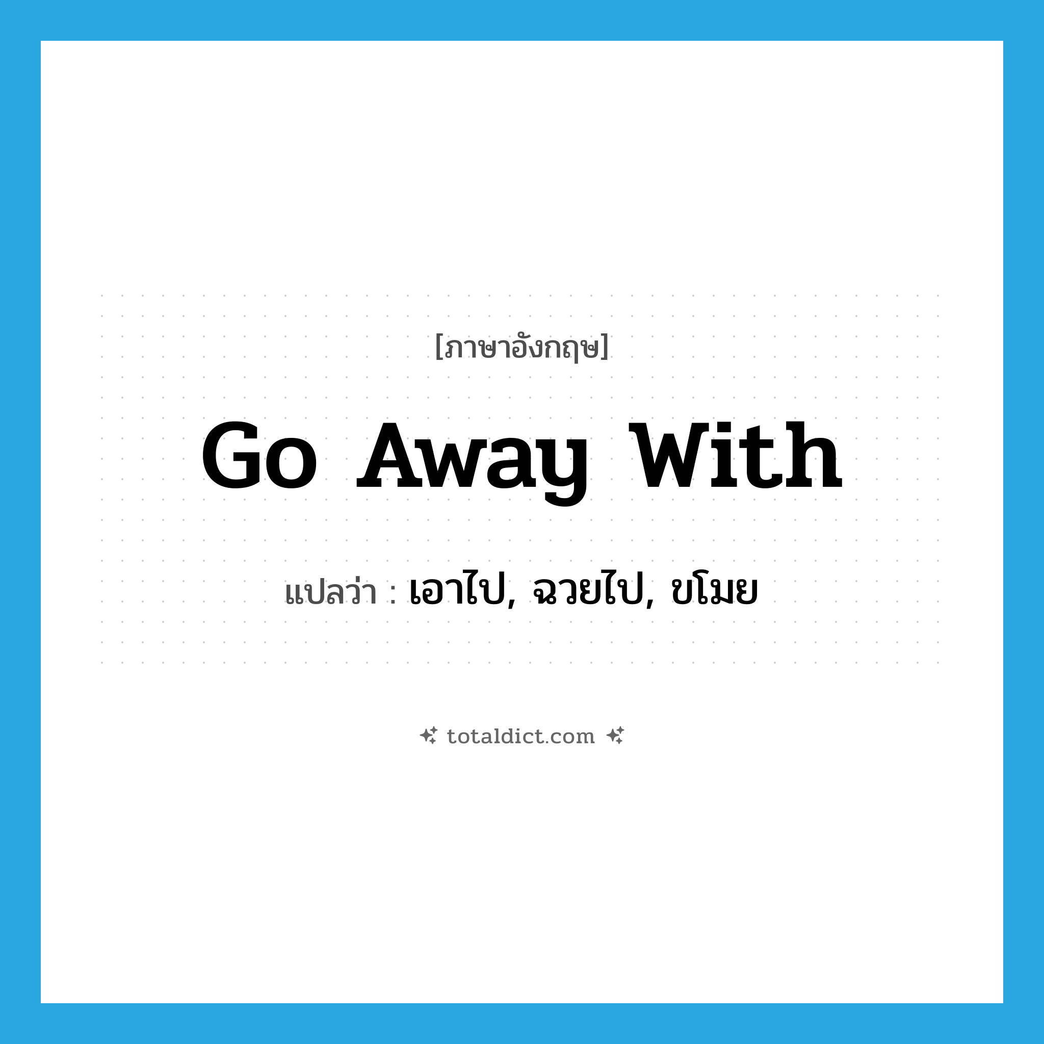 go away with แปลว่า?, คำศัพท์ภาษาอังกฤษ go away with แปลว่า เอาไป, ฉวยไป, ขโมย ประเภท PHRV หมวด PHRV