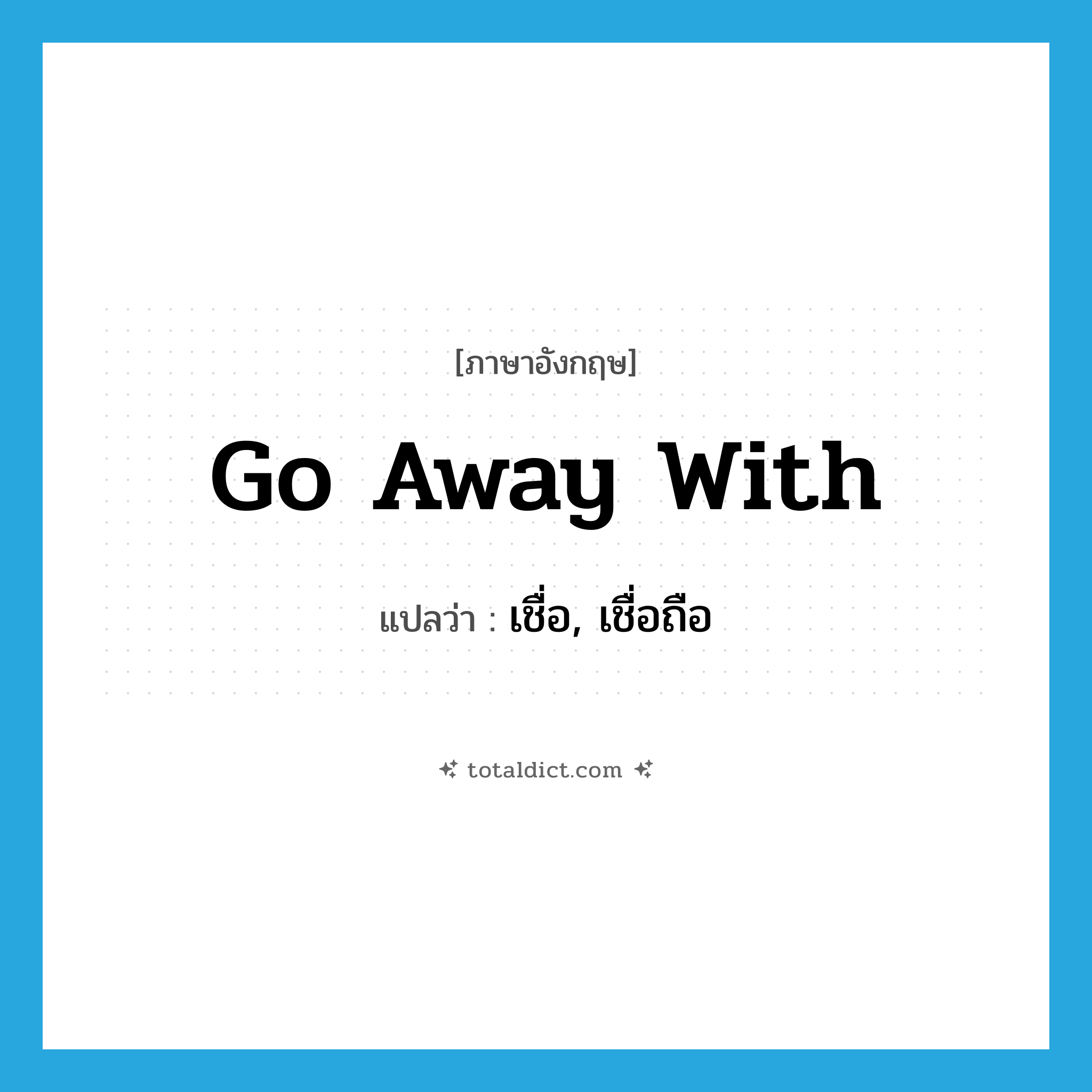 go away with แปลว่า?, คำศัพท์ภาษาอังกฤษ go away with แปลว่า เชื่อ, เชื่อถือ ประเภท PHRV หมวด PHRV