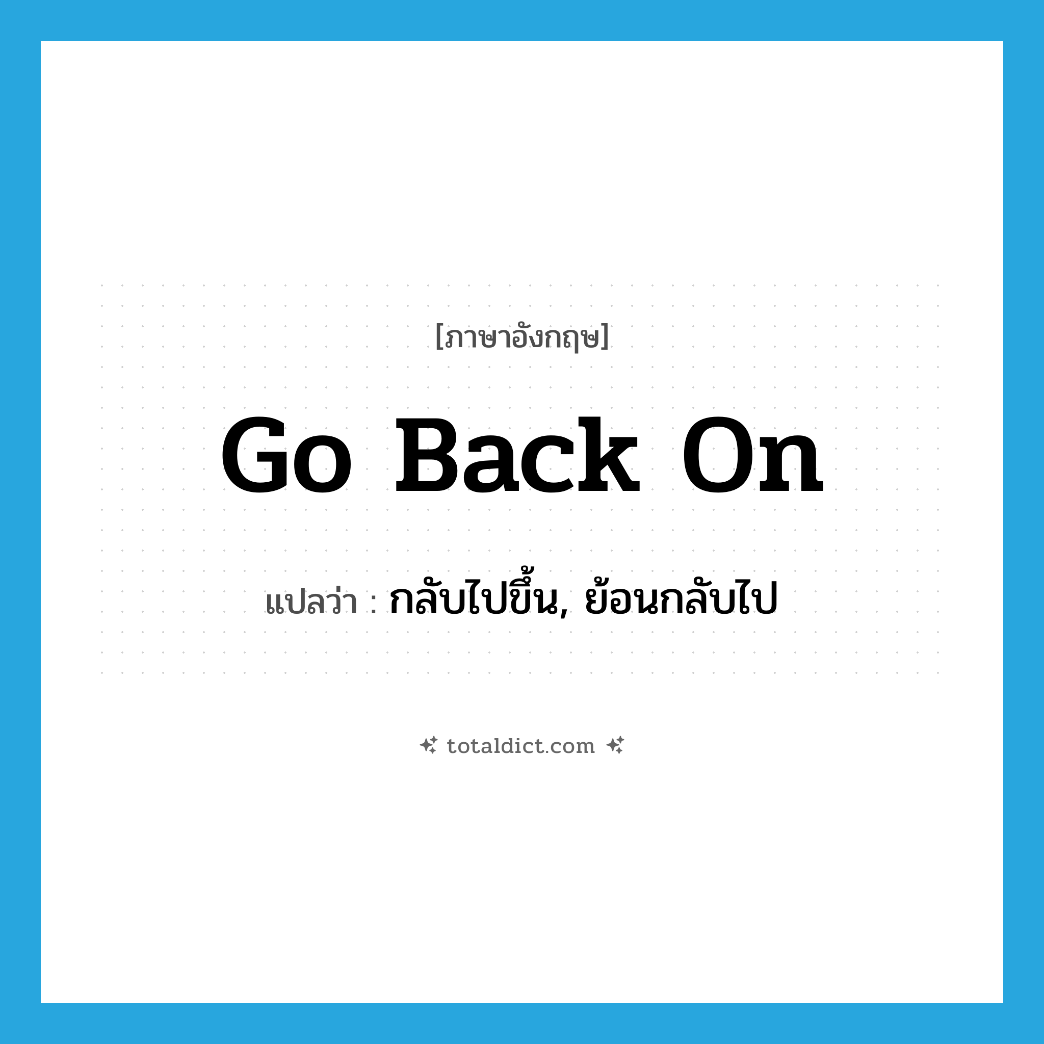go back on แปลว่า?, คำศัพท์ภาษาอังกฤษ go back on แปลว่า กลับไปขึ้น, ย้อนกลับไป ประเภท PHRV หมวด PHRV