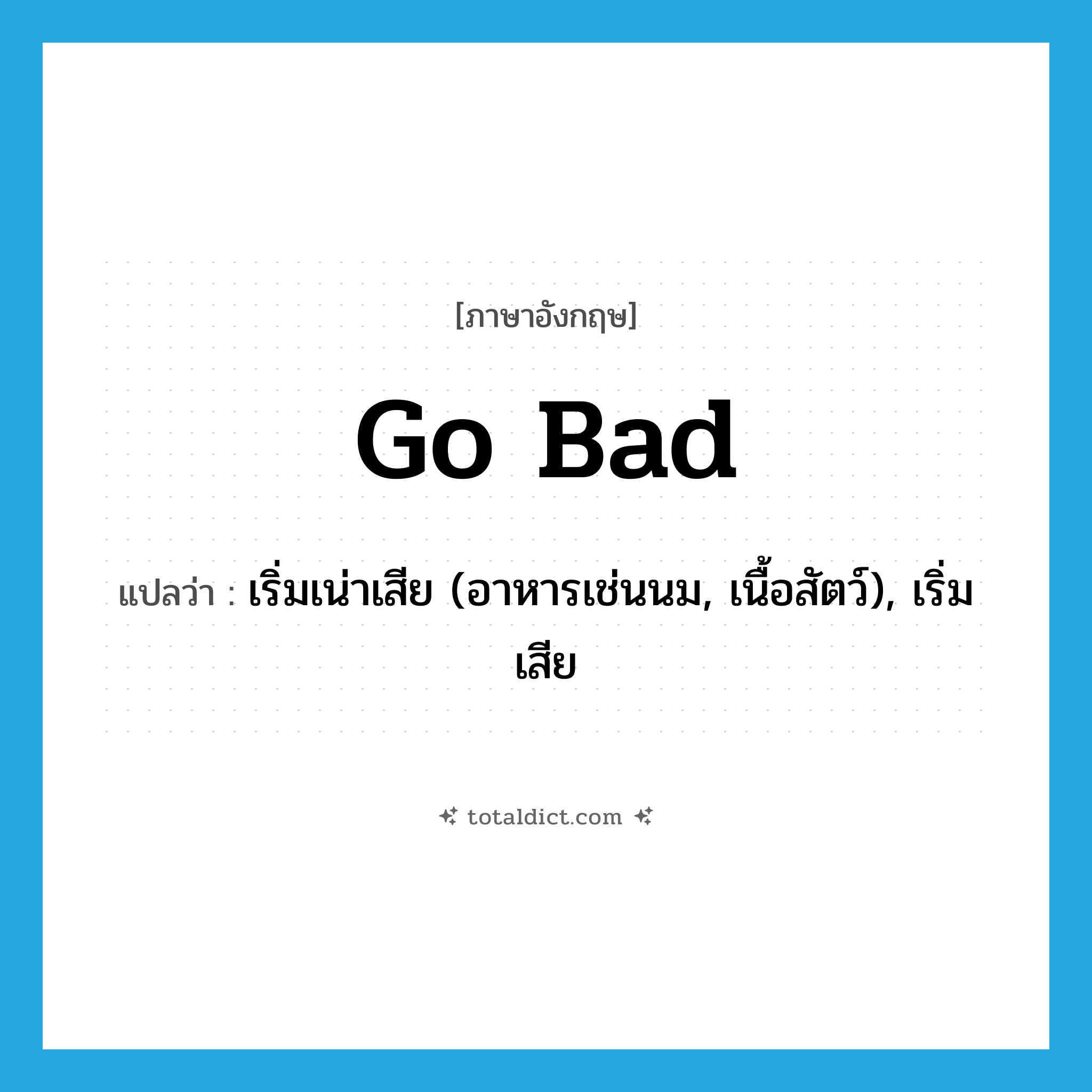 go bad แปลว่า?, คำศัพท์ภาษาอังกฤษ go bad แปลว่า เริ่มเน่าเสีย (อาหารเช่นนม, เนื้อสัตว์), เริ่มเสีย ประเภท PHRV หมวด PHRV