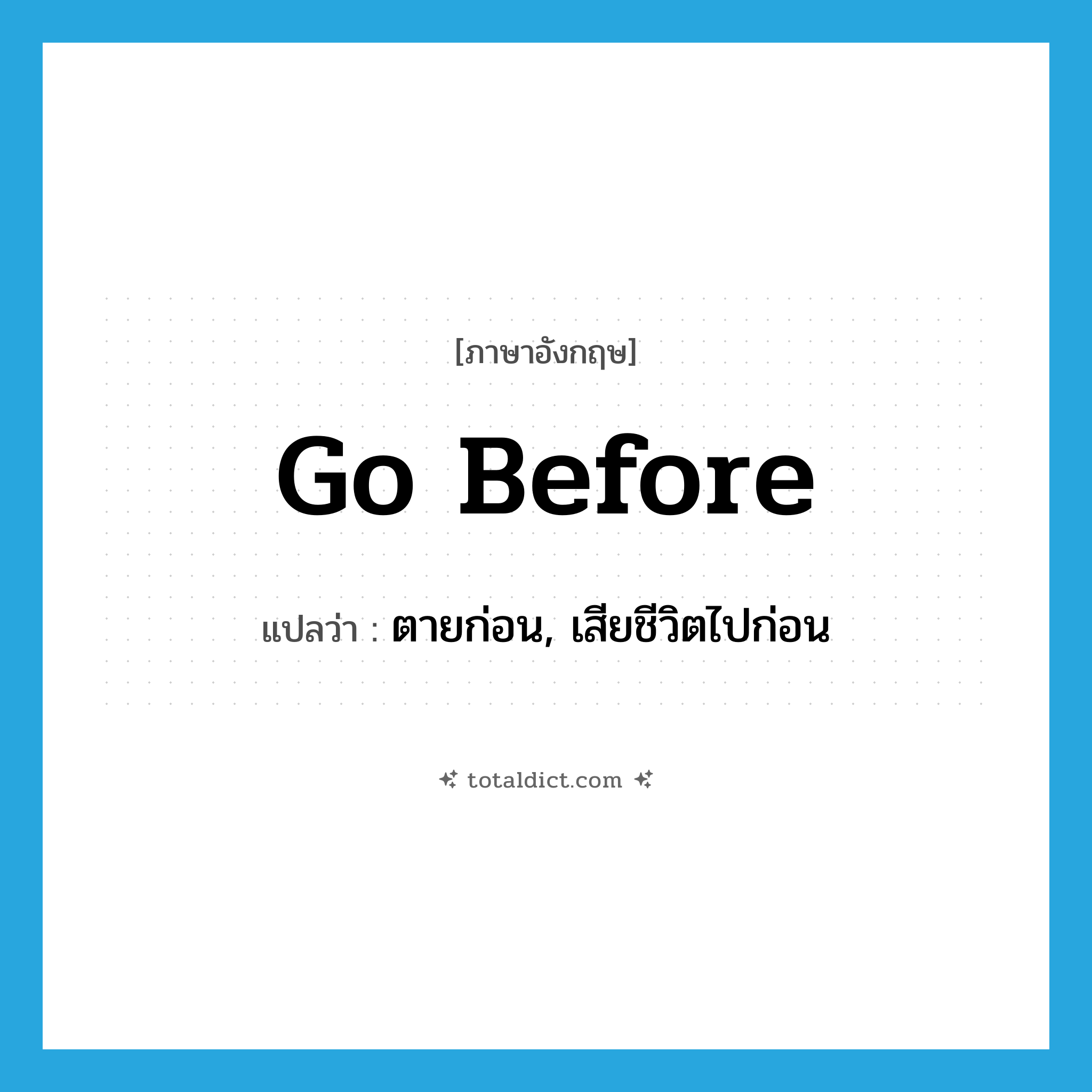 go before แปลว่า?, คำศัพท์ภาษาอังกฤษ go before แปลว่า ตายก่อน, เสียชีวิตไปก่อน ประเภท PHRV หมวด PHRV