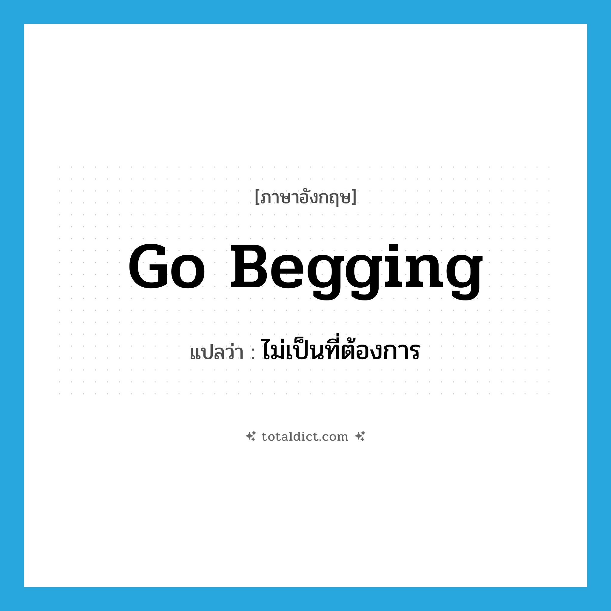 go begging แปลว่า?, คำศัพท์ภาษาอังกฤษ go begging แปลว่า ไม่เป็นที่ต้องการ ประเภท PHRV หมวด PHRV