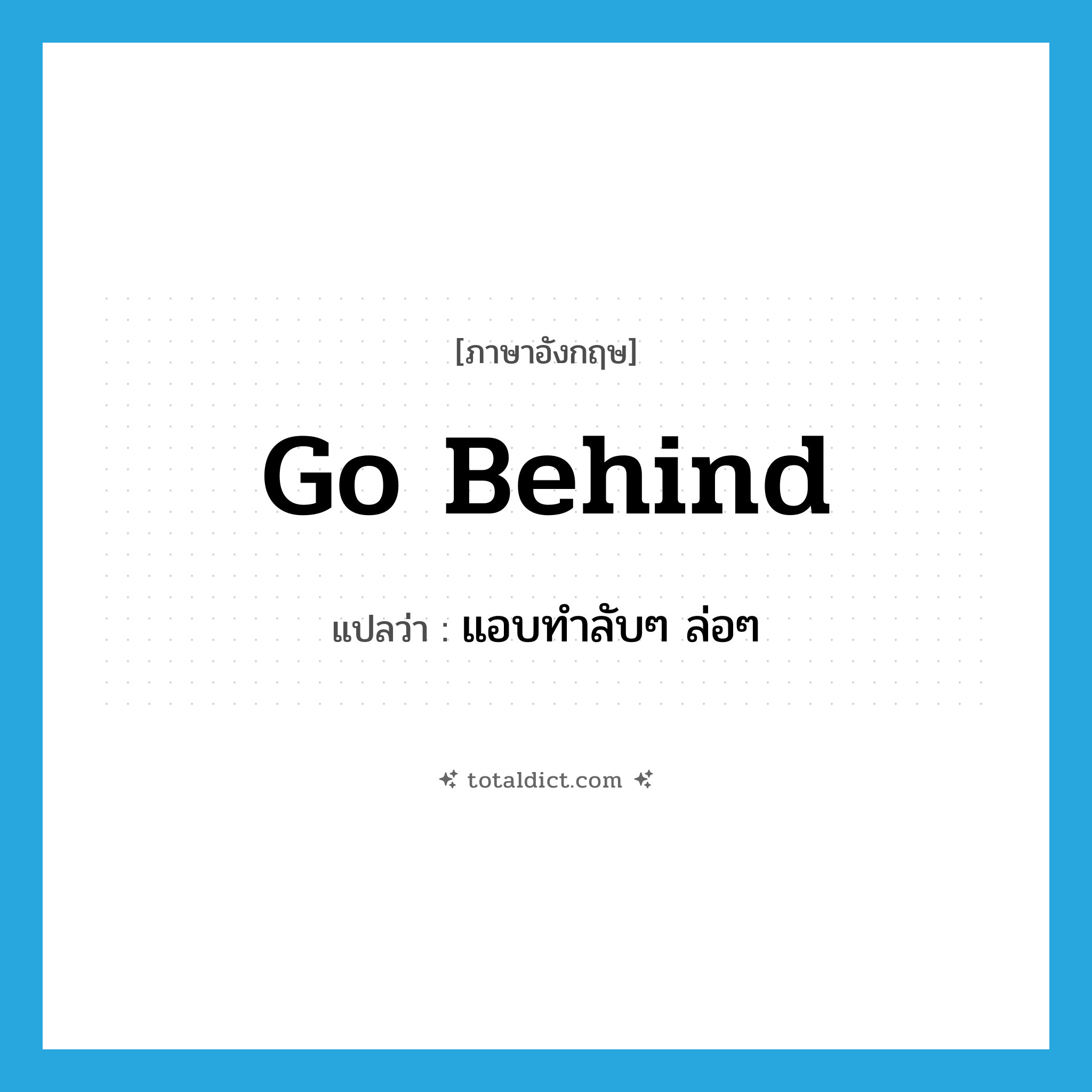 go behind แปลว่า?, คำศัพท์ภาษาอังกฤษ go behind แปลว่า แอบทำลับๆ ล่อๆ ประเภท PHRV หมวด PHRV
