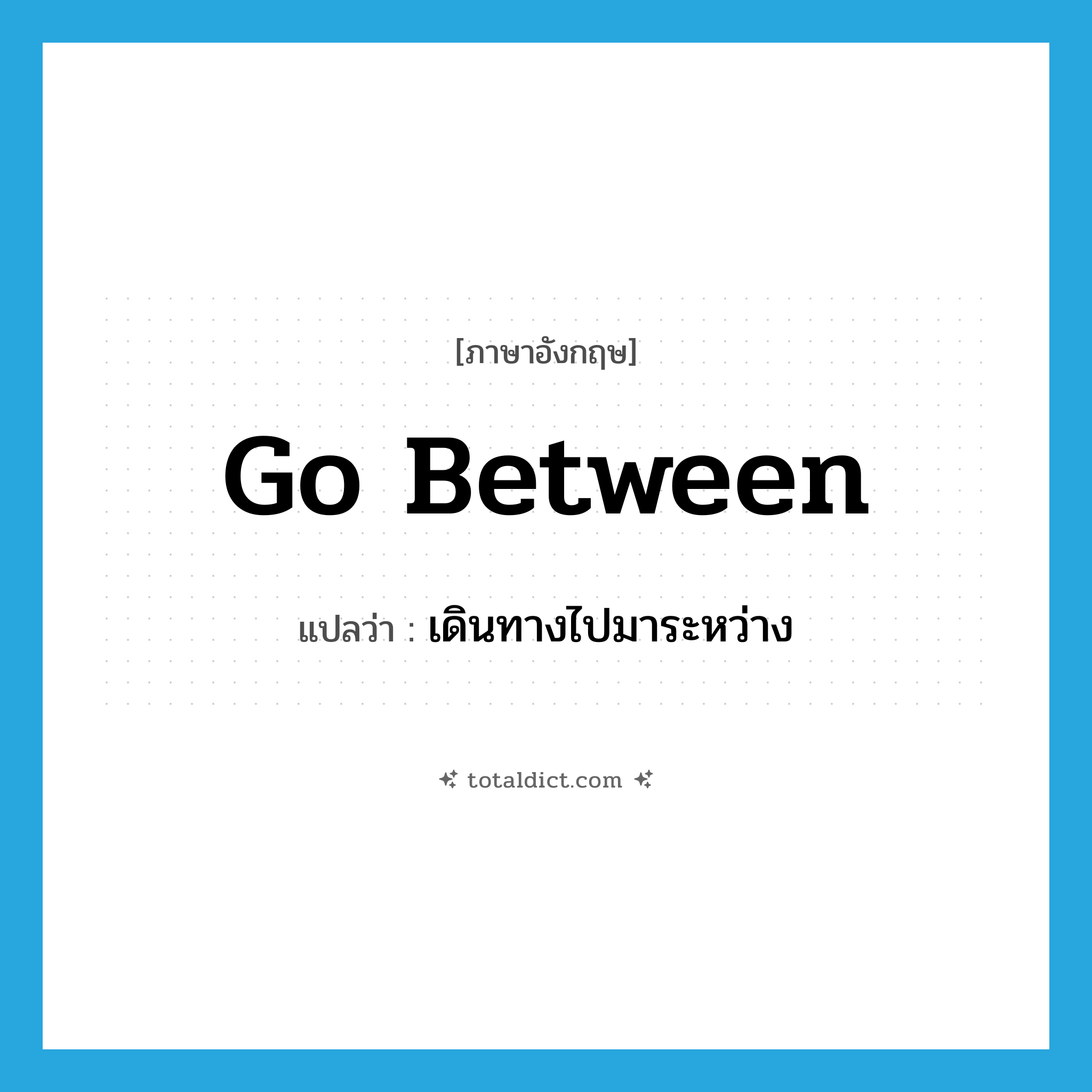 go-between แปลว่า?, คำศัพท์ภาษาอังกฤษ go between แปลว่า เดินทางไปมาระหว่าง ประเภท PHRV หมวด PHRV