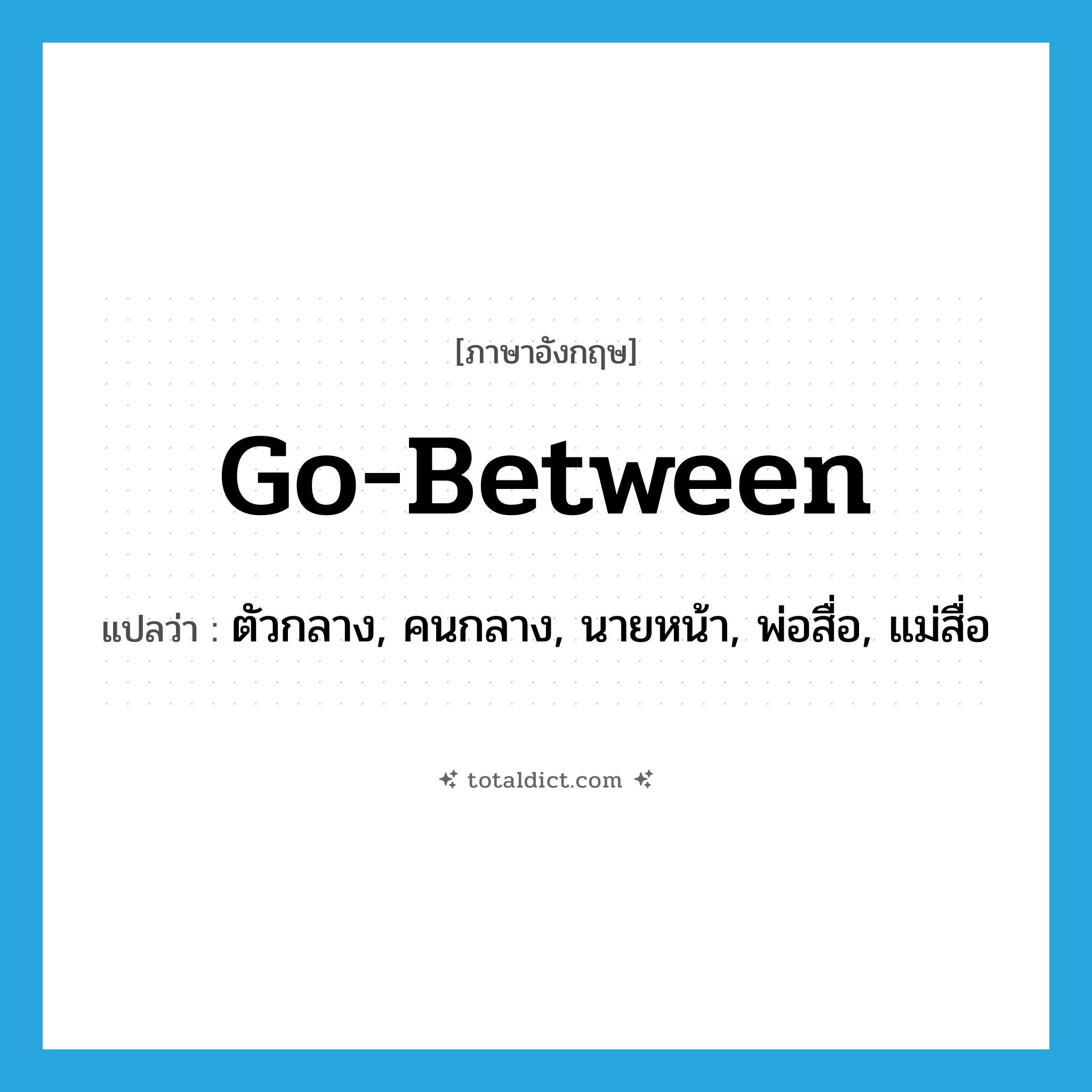 go-between แปลว่า?, คำศัพท์ภาษาอังกฤษ go-between แปลว่า ตัวกลาง, คนกลาง, นายหน้า, พ่อสื่อ, แม่สื่อ ประเภท N หมวด N