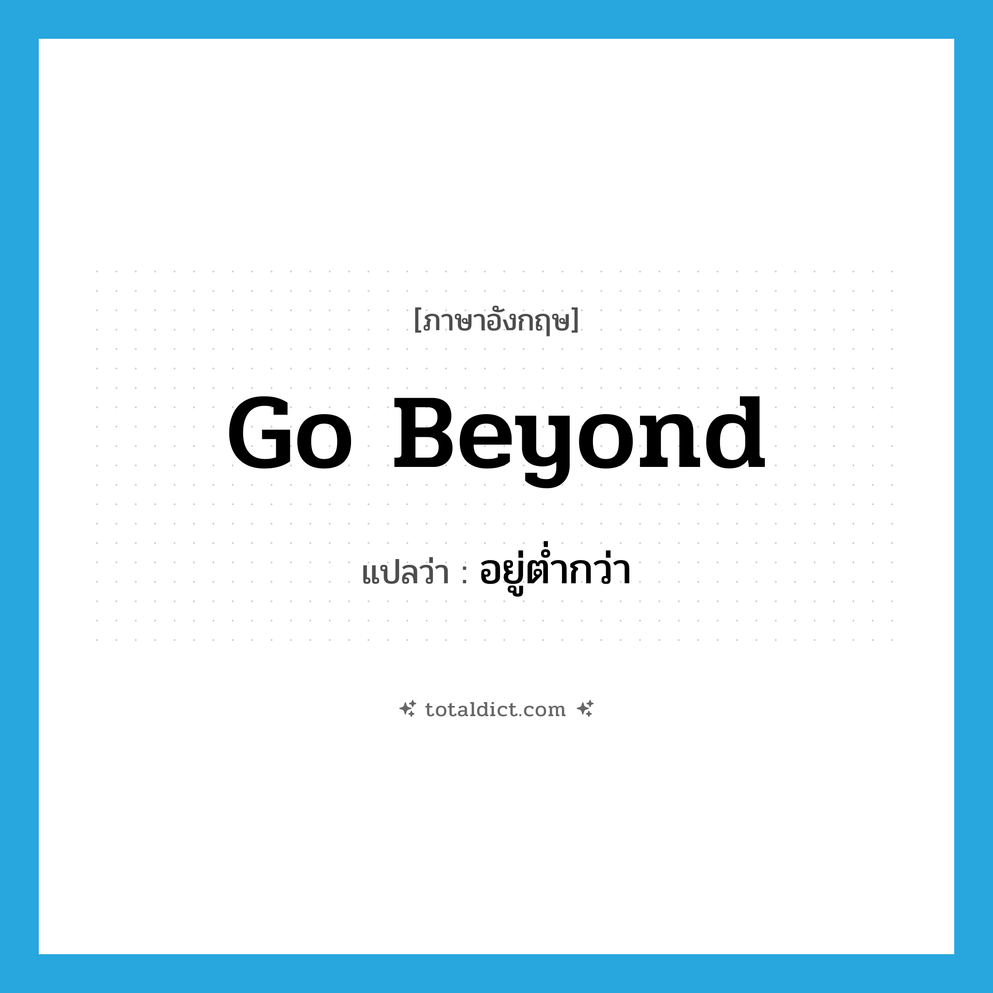 go beyond แปลว่า?, คำศัพท์ภาษาอังกฤษ go beyond แปลว่า อยู่ต่ำกว่า ประเภท PHRV หมวด PHRV
