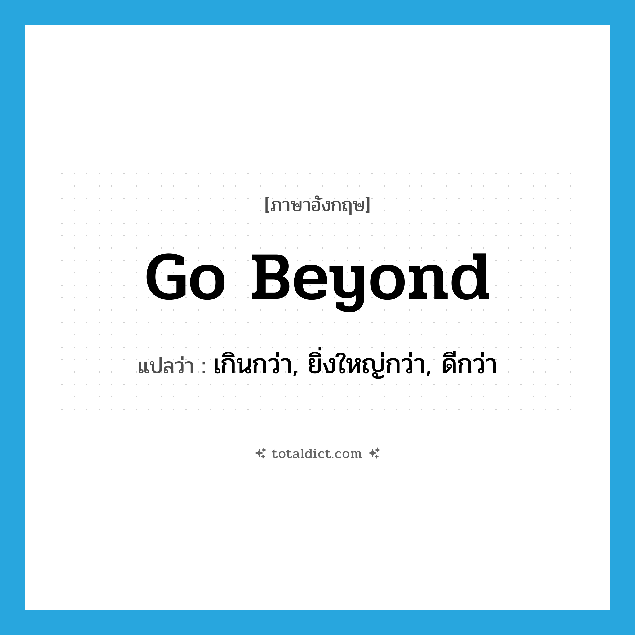 go beyond แปลว่า?, คำศัพท์ภาษาอังกฤษ go beyond แปลว่า เกินกว่า, ยิ่งใหญ่กว่า, ดีกว่า ประเภท PHRV หมวด PHRV