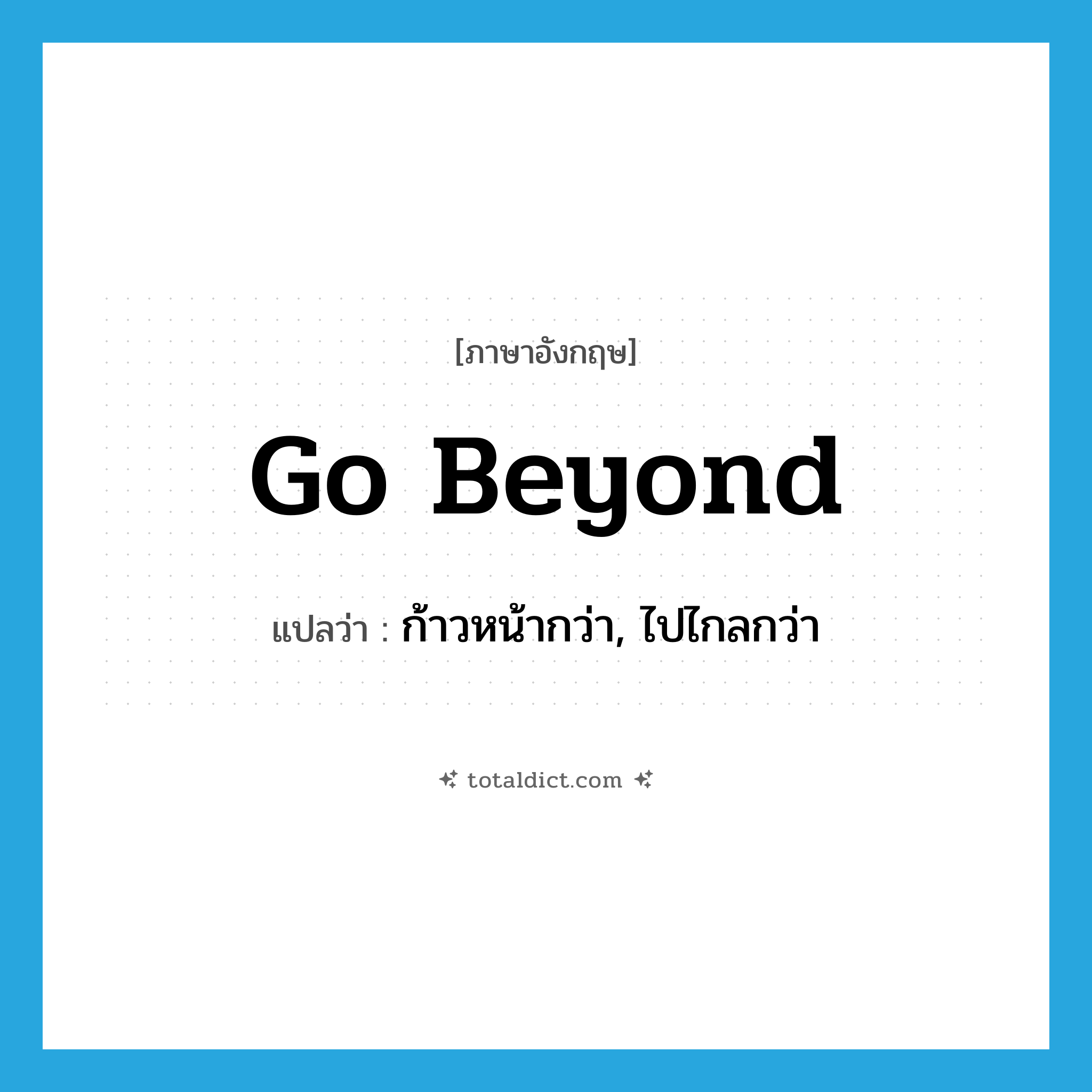 go beyond แปลว่า?, คำศัพท์ภาษาอังกฤษ go beyond แปลว่า ก้าวหน้ากว่า, ไปไกลกว่า ประเภท PHRV หมวด PHRV