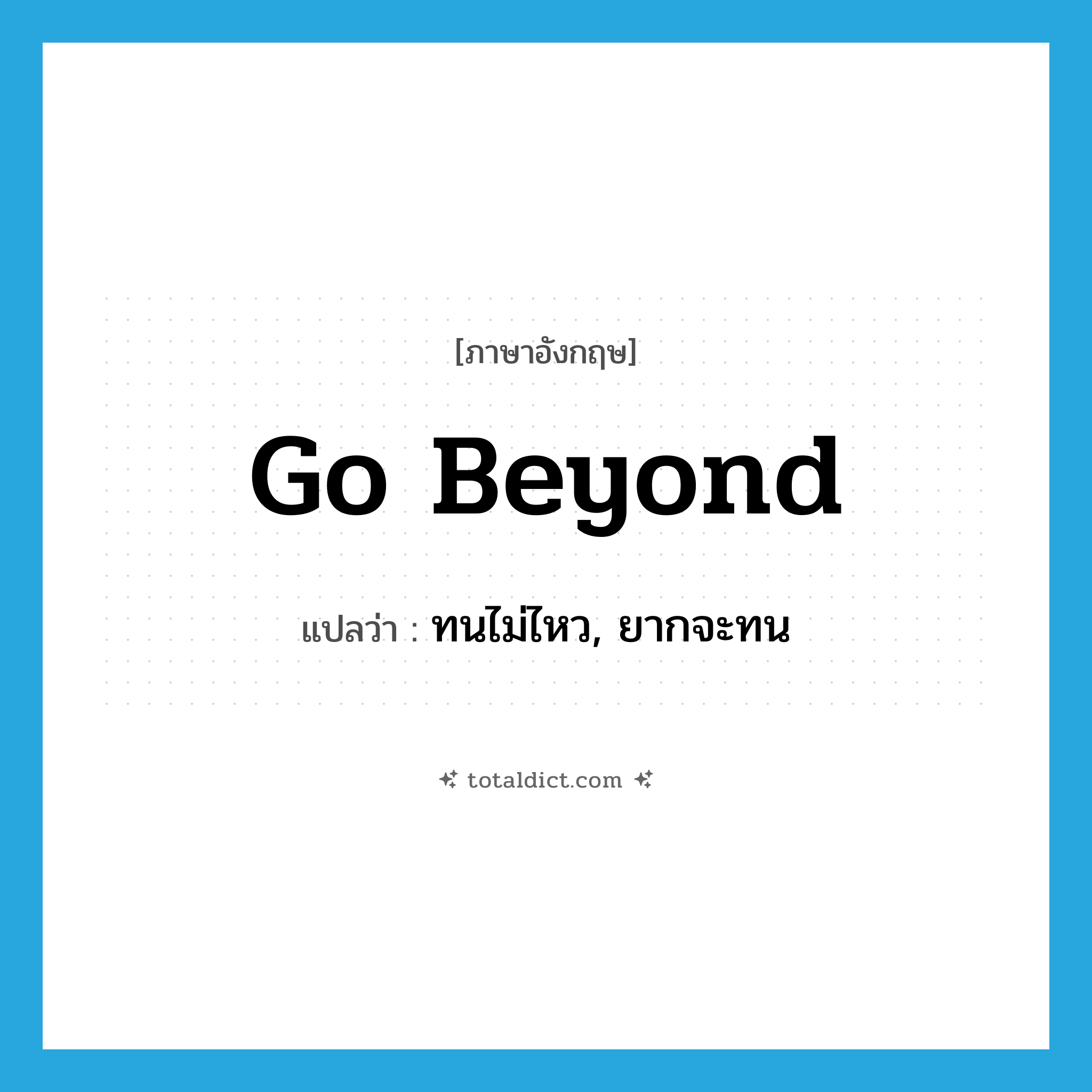 go beyond แปลว่า?, คำศัพท์ภาษาอังกฤษ go beyond แปลว่า ทนไม่ไหว, ยากจะทน ประเภท PHRV หมวด PHRV