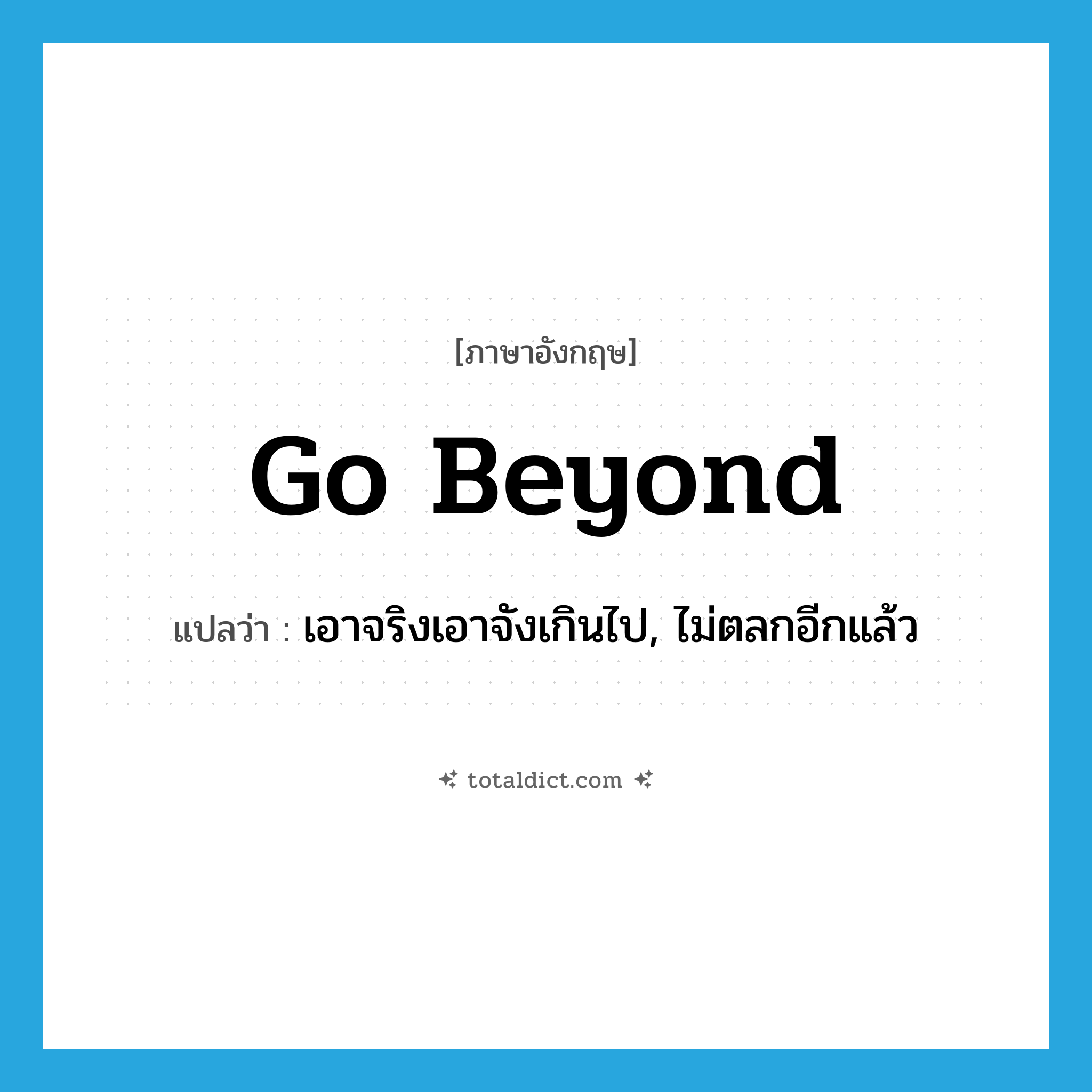 go beyond แปลว่า?, คำศัพท์ภาษาอังกฤษ go beyond แปลว่า เอาจริงเอาจังเกินไป, ไม่ตลกอีกแล้ว ประเภท PHRV หมวด PHRV