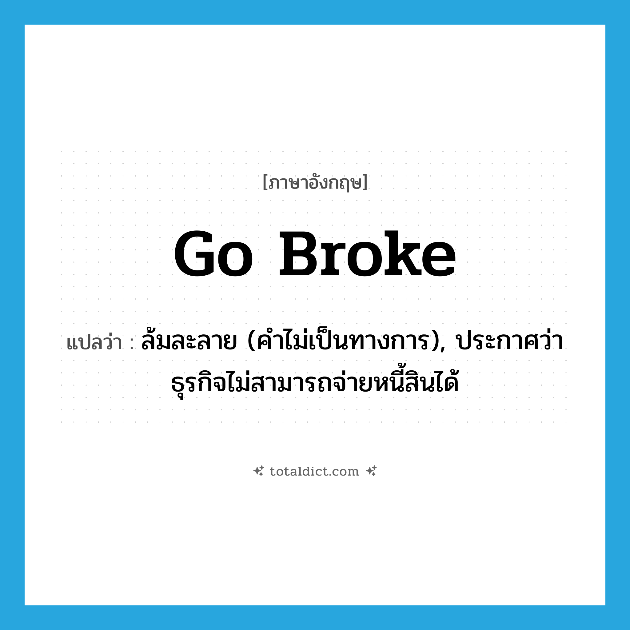 go broke แปลว่า?, คำศัพท์ภาษาอังกฤษ go broke แปลว่า ล้มละลาย (คำไม่เป็นทางการ), ประกาศว่าธุรกิจไม่สามารถจ่ายหนี้สินได้ ประเภท PHRV หมวด PHRV