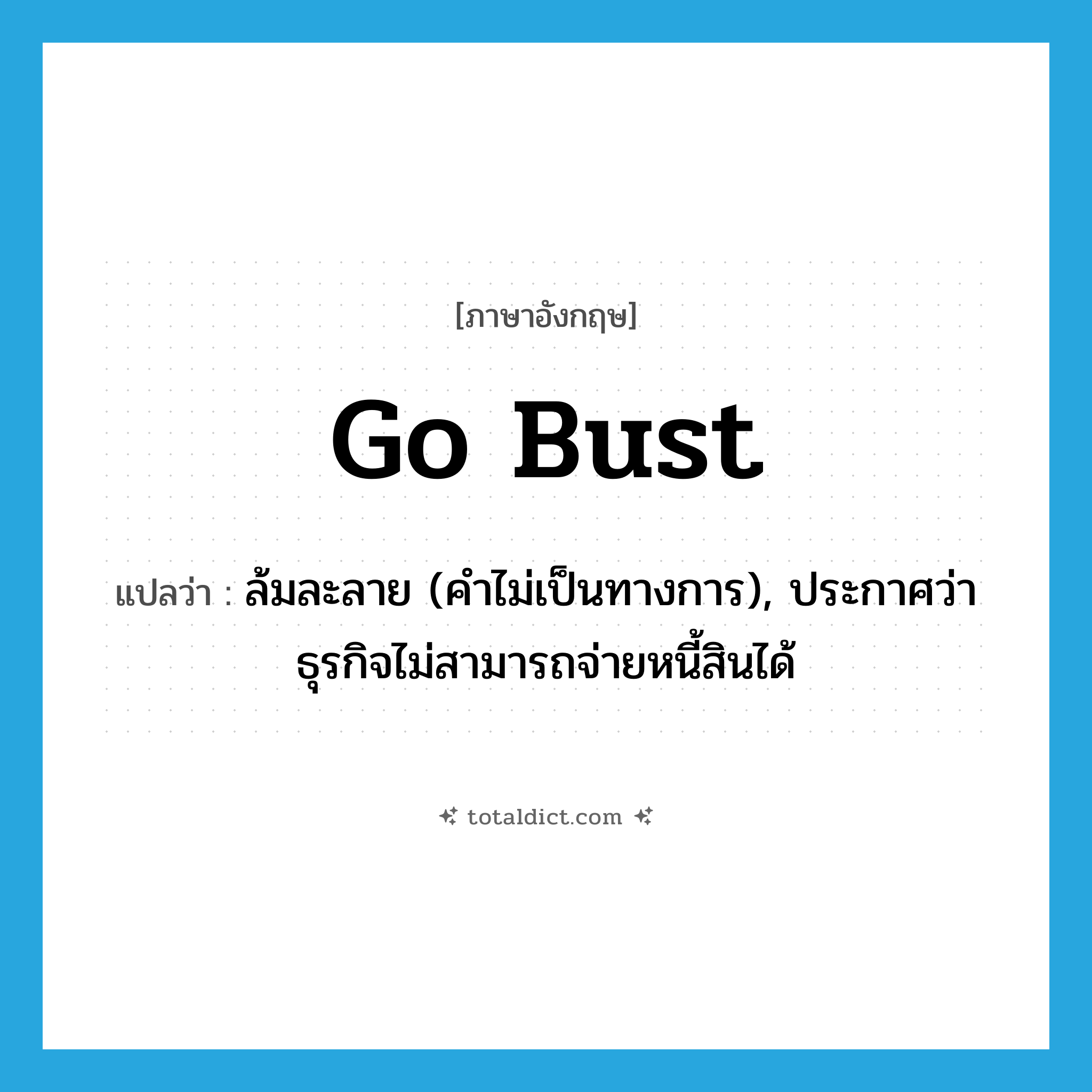 go bust แปลว่า?, คำศัพท์ภาษาอังกฤษ go bust แปลว่า ล้มละลาย (คำไม่เป็นทางการ), ประกาศว่าธุรกิจไม่สามารถจ่ายหนี้สินได้ ประเภท PHRV หมวด PHRV