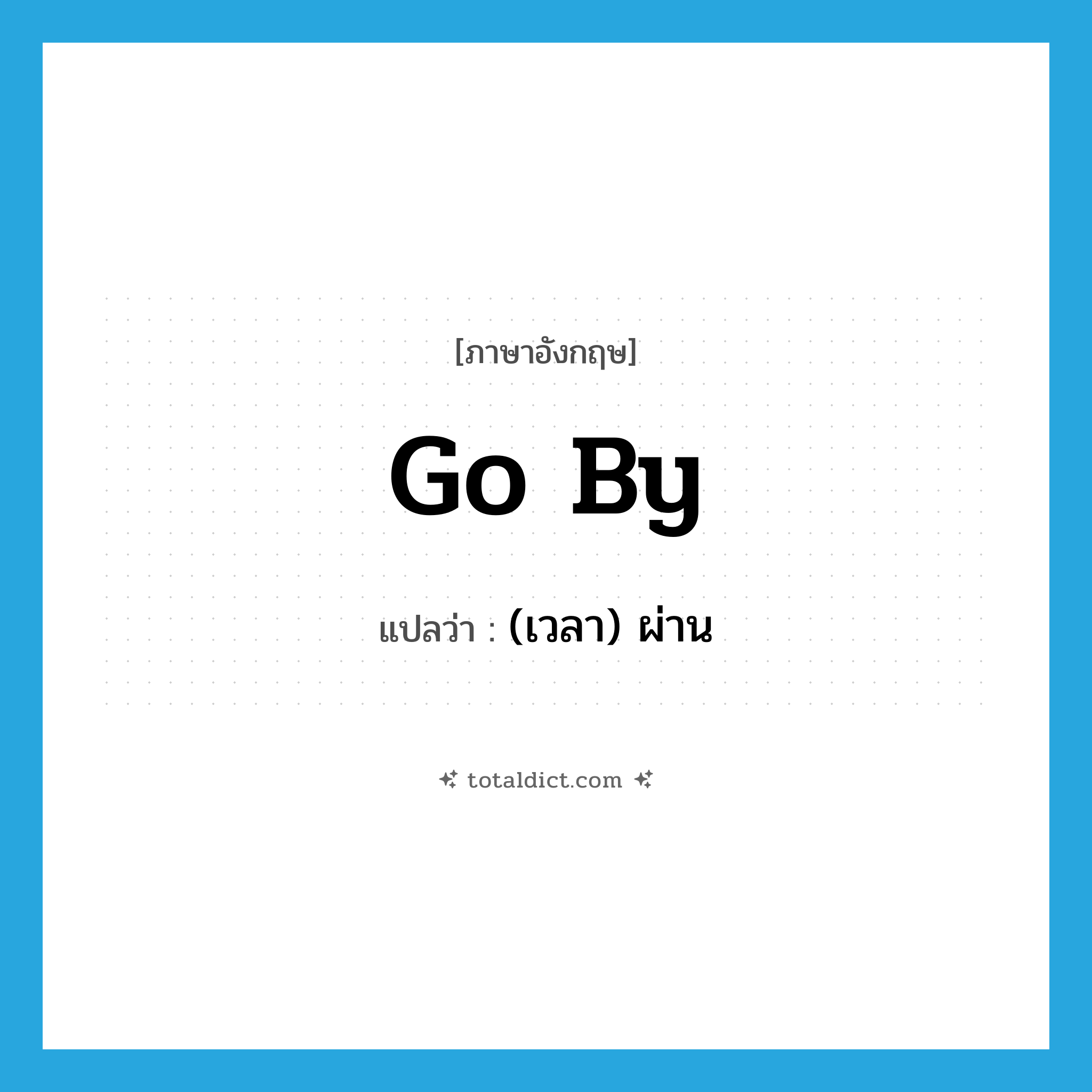 go by แปลว่า?, คำศัพท์ภาษาอังกฤษ go by แปลว่า (เวลา) ผ่าน ประเภท PHRV หมวด PHRV