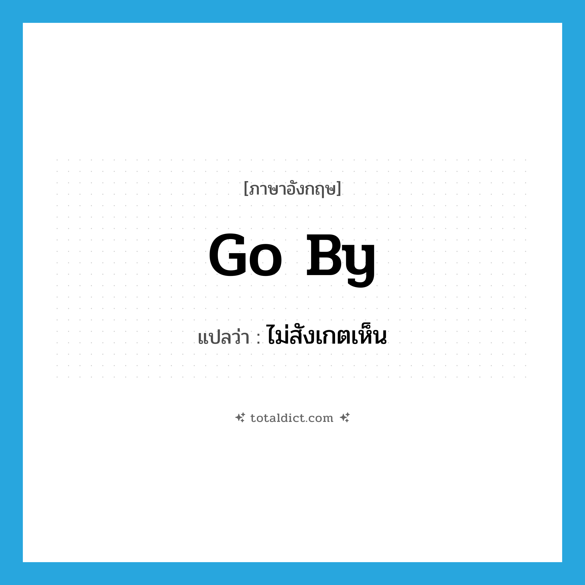 go by แปลว่า?, คำศัพท์ภาษาอังกฤษ go by แปลว่า ไม่สังเกตเห็น ประเภท PHRV หมวด PHRV